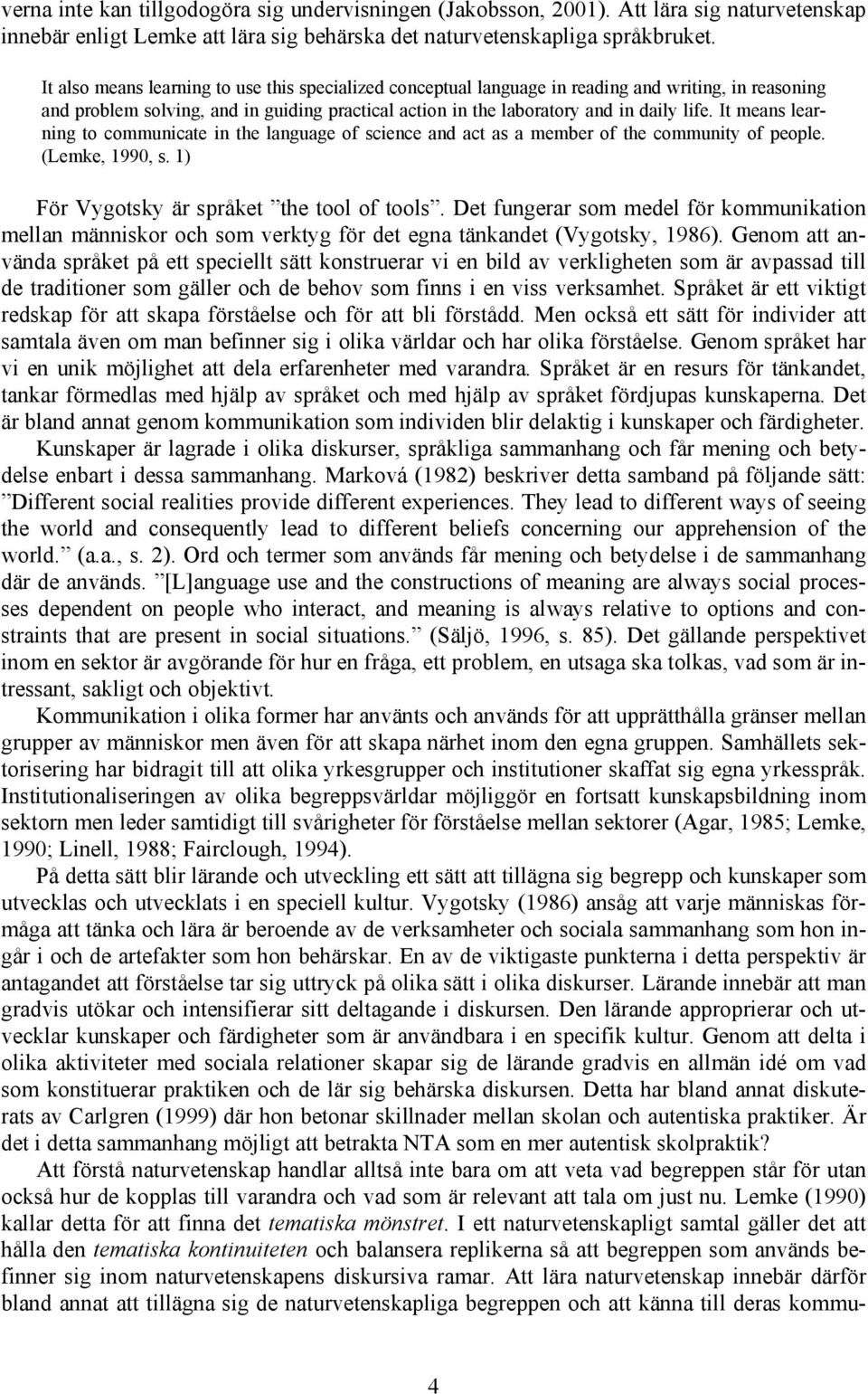 It means learning to communicate in the language of science and act as a member of the community of people. (Lemke, 1990, s. 1) För Vygotsky är språket the tool of tools.