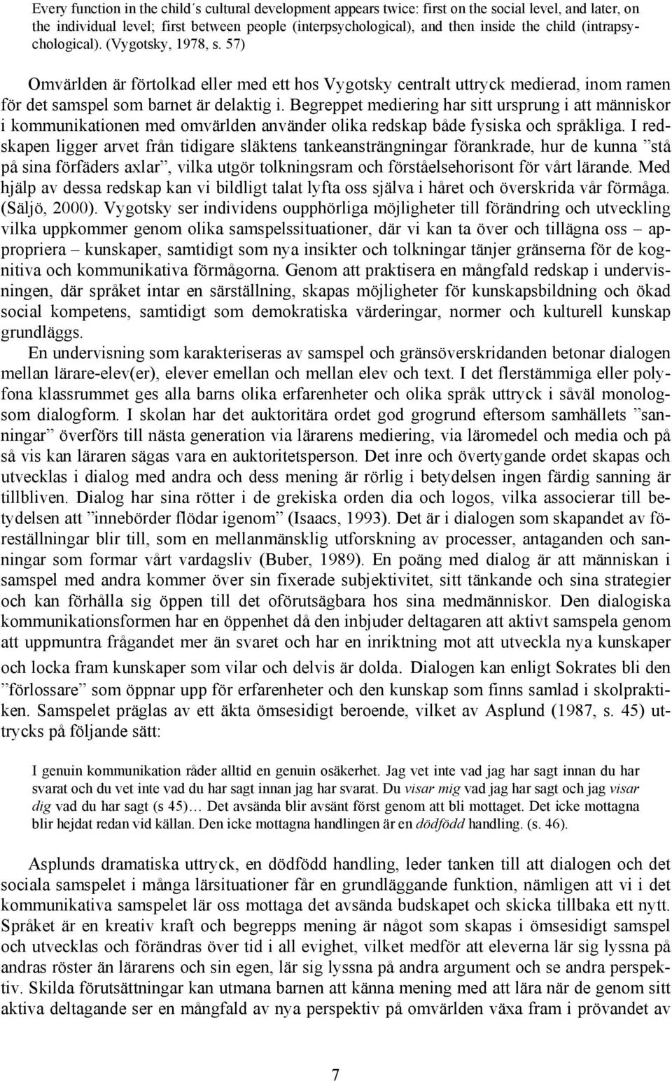 Begreppet mediering har sitt ursprung i att människor i kommunikationen med omvärlden använder olika redskap både fysiska och språkliga.