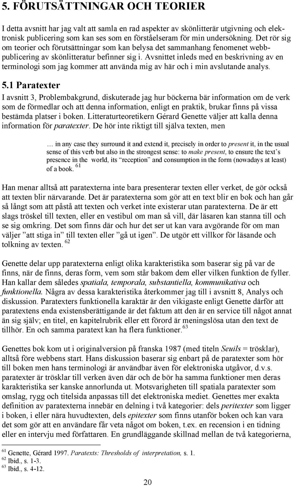 Avsnittet inleds med en beskrivning av en terminologi som jag kommer att använda mig av här och i min avslutande analys. 5.