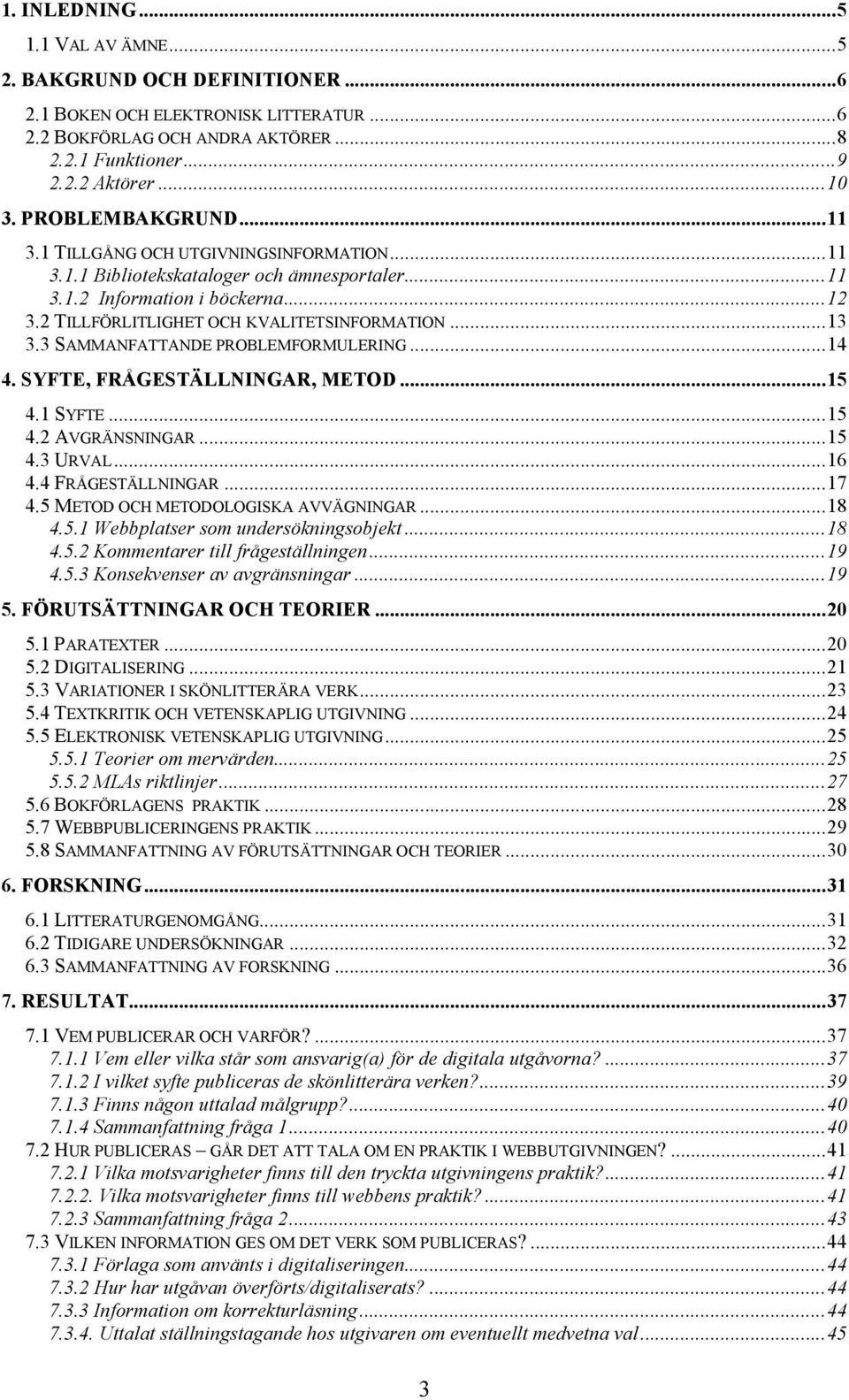 3 SAMMANFATTANDE PROBLEMFORMULERING...14 4. SYFTE, FRÅGESTÄLLNINGAR, METOD...15 4.1 SYFTE...15 4.2 AVGRÄNSNINGAR...15 4.3 URVAL...16 4.4 FRÅGESTÄLLNINGAR...17 4.5 METOD OCH METODOLOGISKA AVVÄGNINGAR.