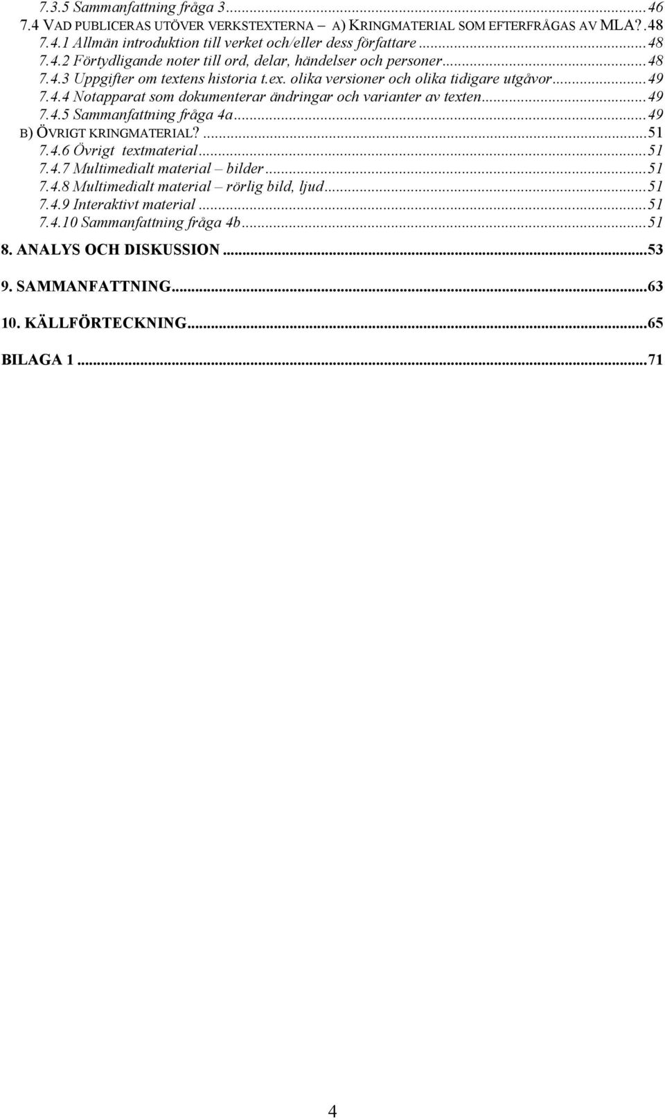 ..49 B) ÖVRIGT KRINGMATERIAL?...51 7.4.6 Övrigt textmaterial...51 7.4.7 Multimedialt material bilder...51 7.4.8 Multimedialt material rörlig bild, ljud...51 7.4.9 Interaktivt material...51 7.4.10 Sammanfattning fråga 4b.