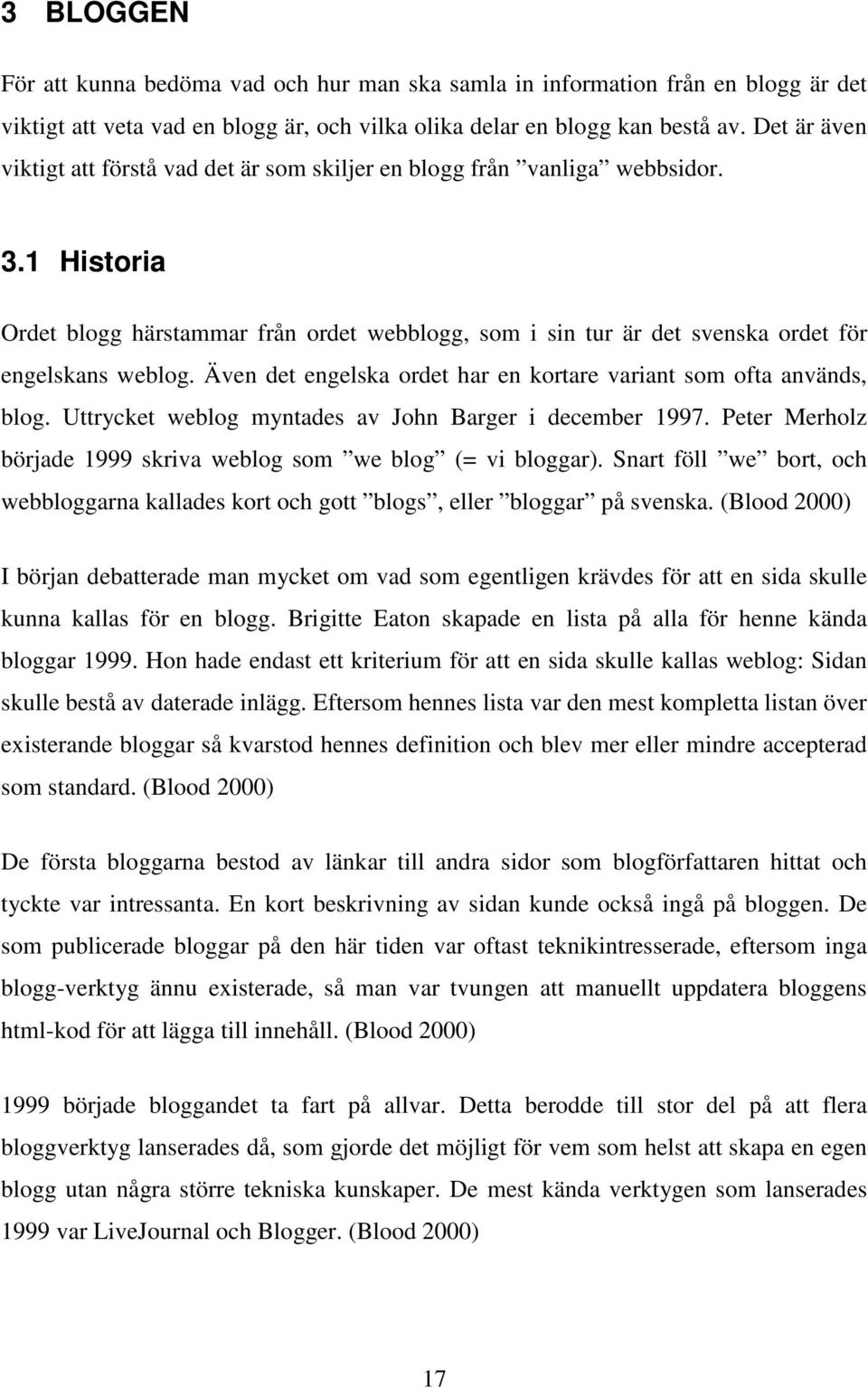 1 Historia Ordet blogg härstammar från ordet webblogg, som i sin tur är det svenska ordet för engelskans weblog. Även det engelska ordet har en kortare variant som ofta används, blog.