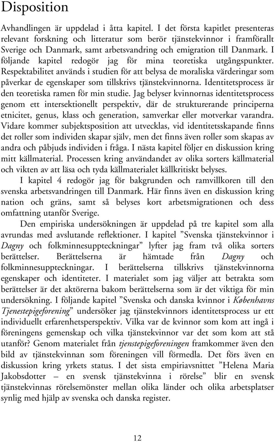 I följande kapitel redogör jag för mina teoretiska utgångspunkter. Respektabilitet används i studien för att belysa de moraliska värderingar som påverkar de egenskaper som tillskrivs tjänstekvinnorna.