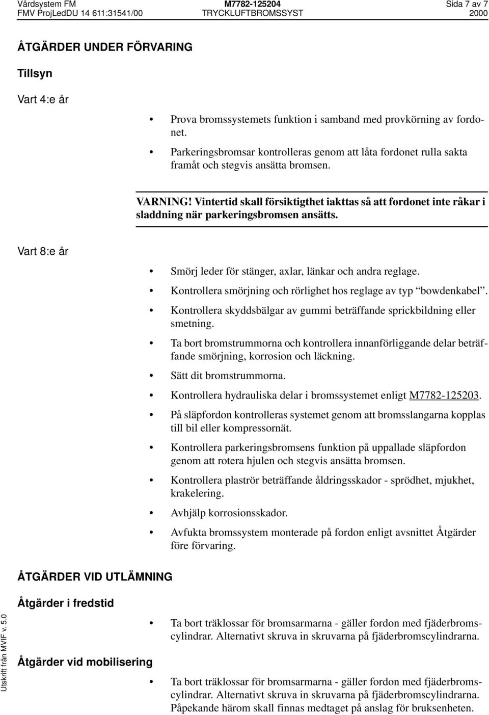 Vintertid skall försiktigthet iakttas så att fordonet inte råkar i sladdning när parkeringsbromsen ansätts. Vart 8:e år Smörj leder för stänger, axlar, länkar och andra reglage.