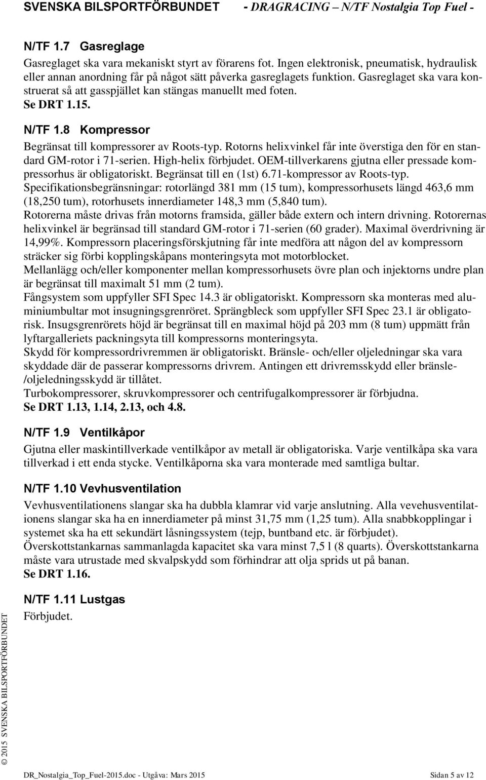 Rotorns helixvinkel får inte överstiga den för en standard GM-rotor i 71-serien. High-helix förbjudet. OEM-tillverkarens gjutna eller pressade kompressorhus är obligatoriskt.