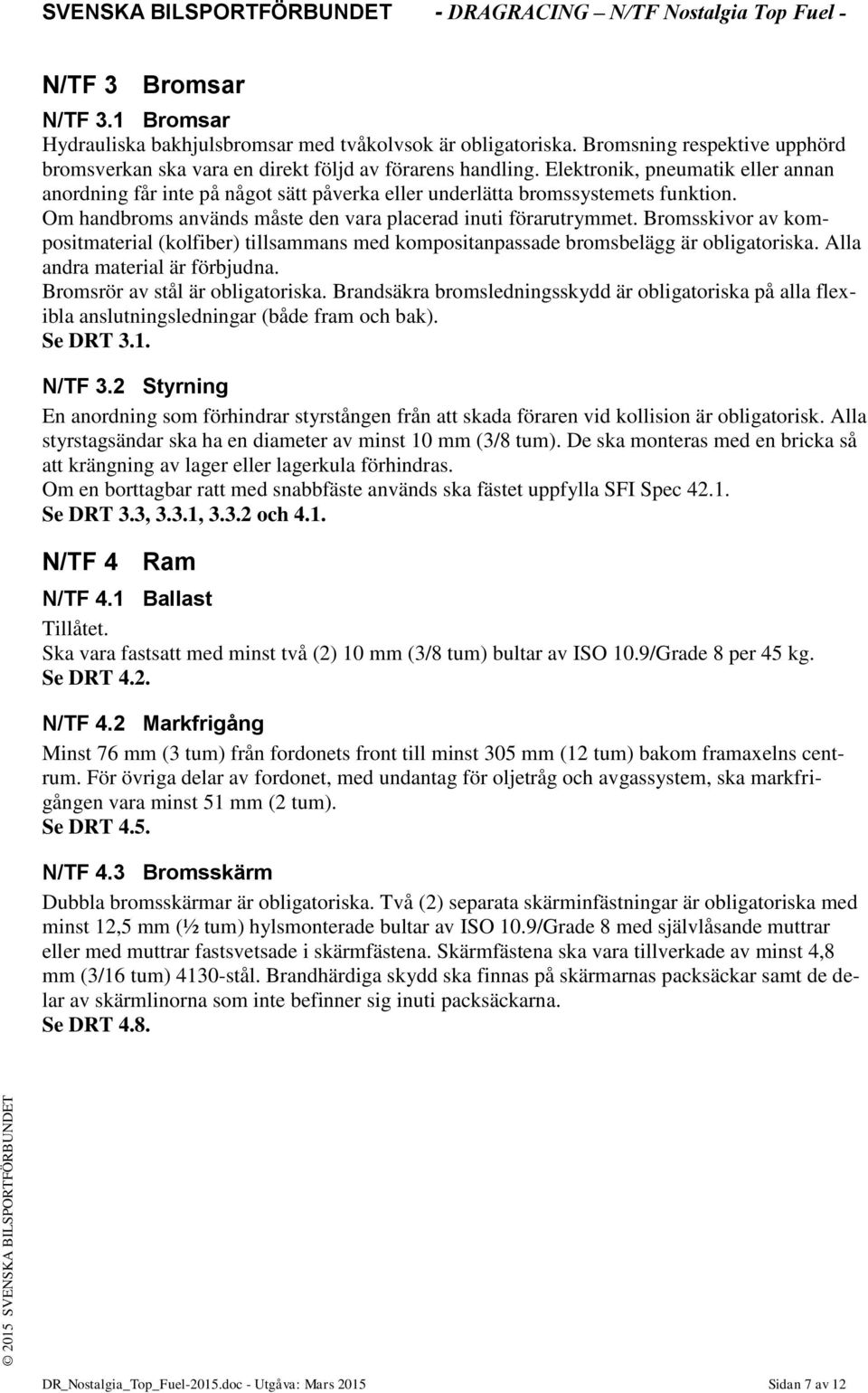 Bromsskivor av kompositmaterial (kolfiber) tillsammans med kompositanpassade bromsbelägg är obligatoriska. Alla andra material är förbjudna. Bromsrör av stål är obligatoriska.