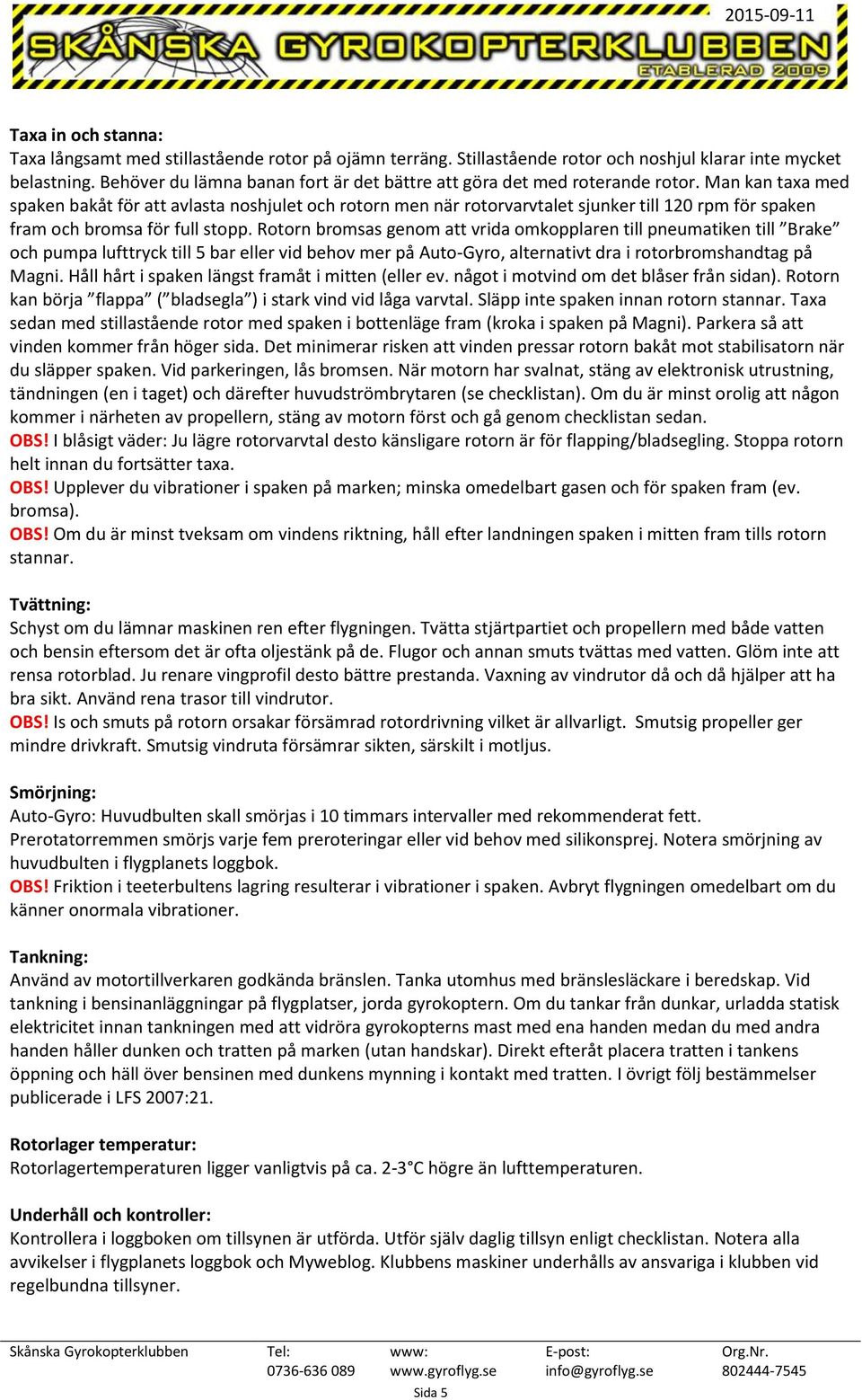 Man kan taxa med spaken bakåt för att avlasta noshjulet och rotorn men när rotorvarvtalet sjunker till 120 rpm för spaken fram och bromsa för full stopp.