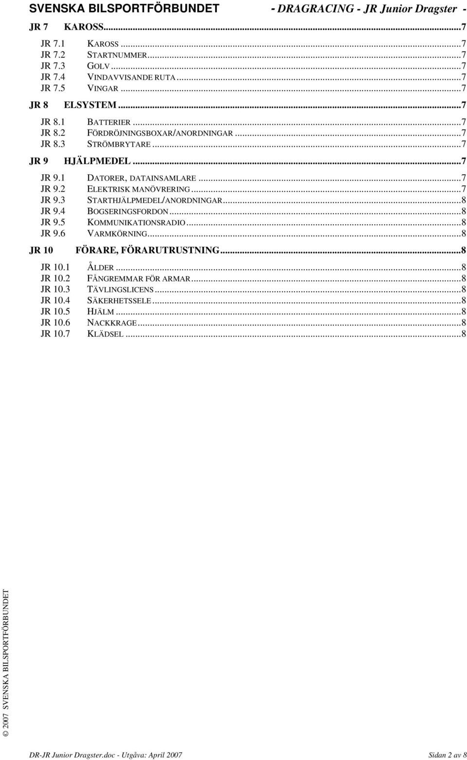 4 BOGSERINGSFORDON...8 JR 9.5 KOMMUNIKATIONSRADIO...8 JR 9.6 VARMKÖRNING...8 JR 10 FÖRARE, FÖRARUTRUSTNING...8 JR 10.1 ÅLDER...8 JR 10.2 FÅNGREMMAR FÖR ARMAR...8 JR 10.3 TÄVLINGSLICENS.