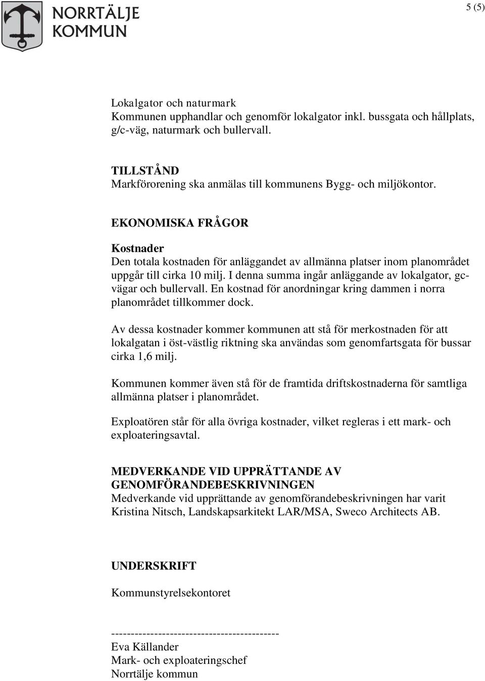 EKONOMISKA FRÅGOR Kostnader Den totala kostnaden för anläggandet av allmänna platser inom planområdet uppgår till cirka 10 milj. I denna summa ingår anläggande av lokalgator, gcvägar och bullervall.