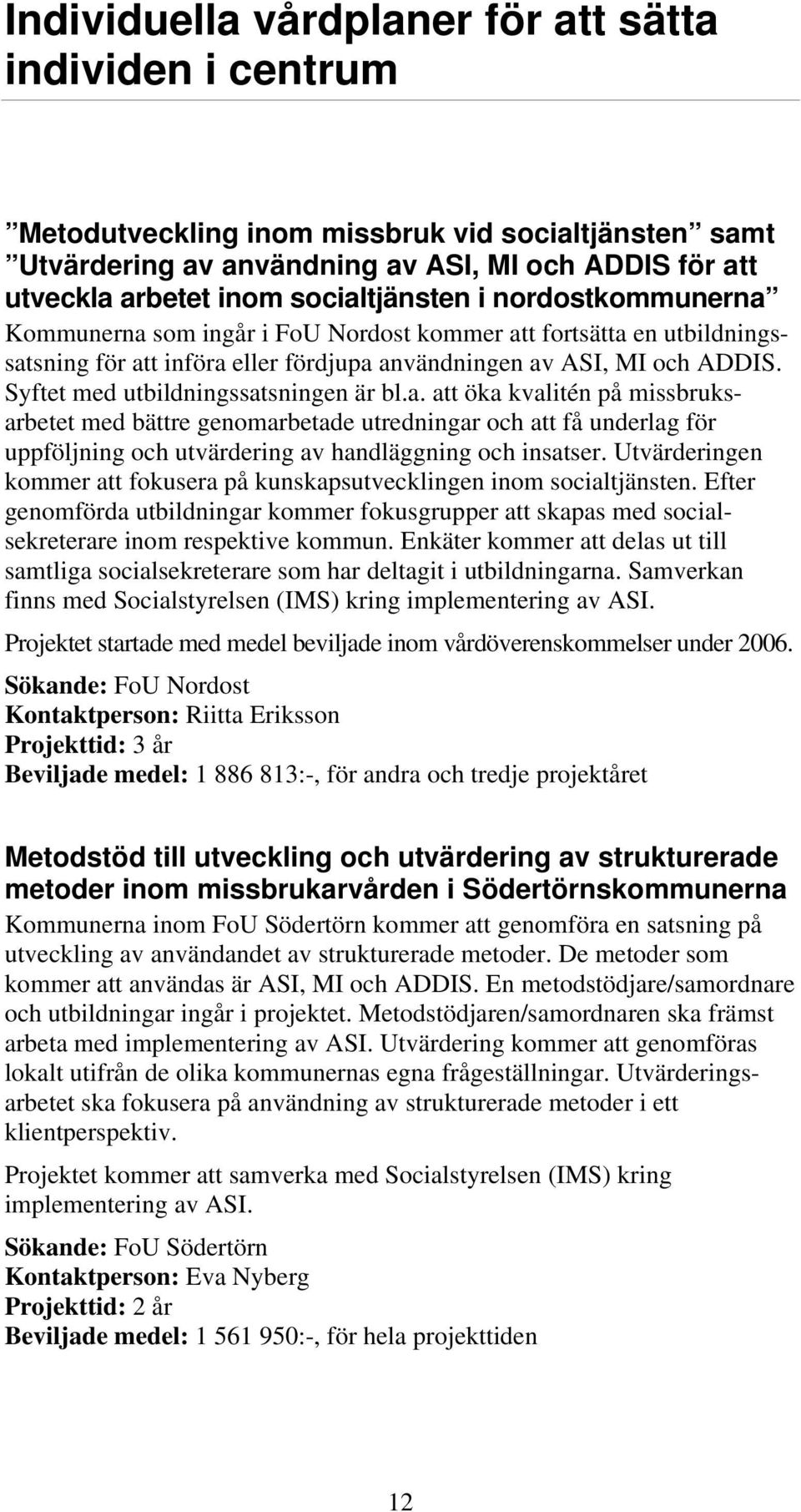 Syftet med utbildningssatsningen är bl.a. att öka kvalitén på missbruksarbetet med bättre genomarbetade utredningar och att få underlag för uppföljning och utvärdering av handläggning och insatser.