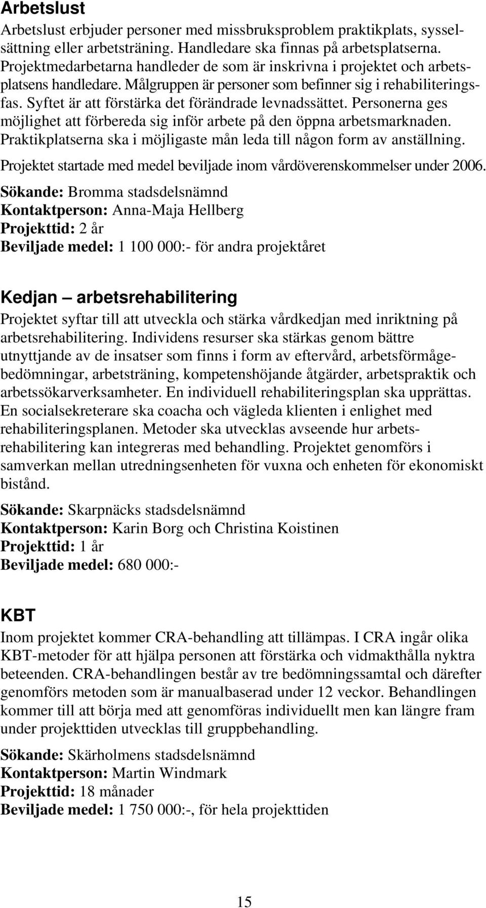 Syftet är att förstärka det förändrade levnadssättet. Personerna ges möjlighet att förbereda sig inför arbete på den öppna arbetsmarknaden.