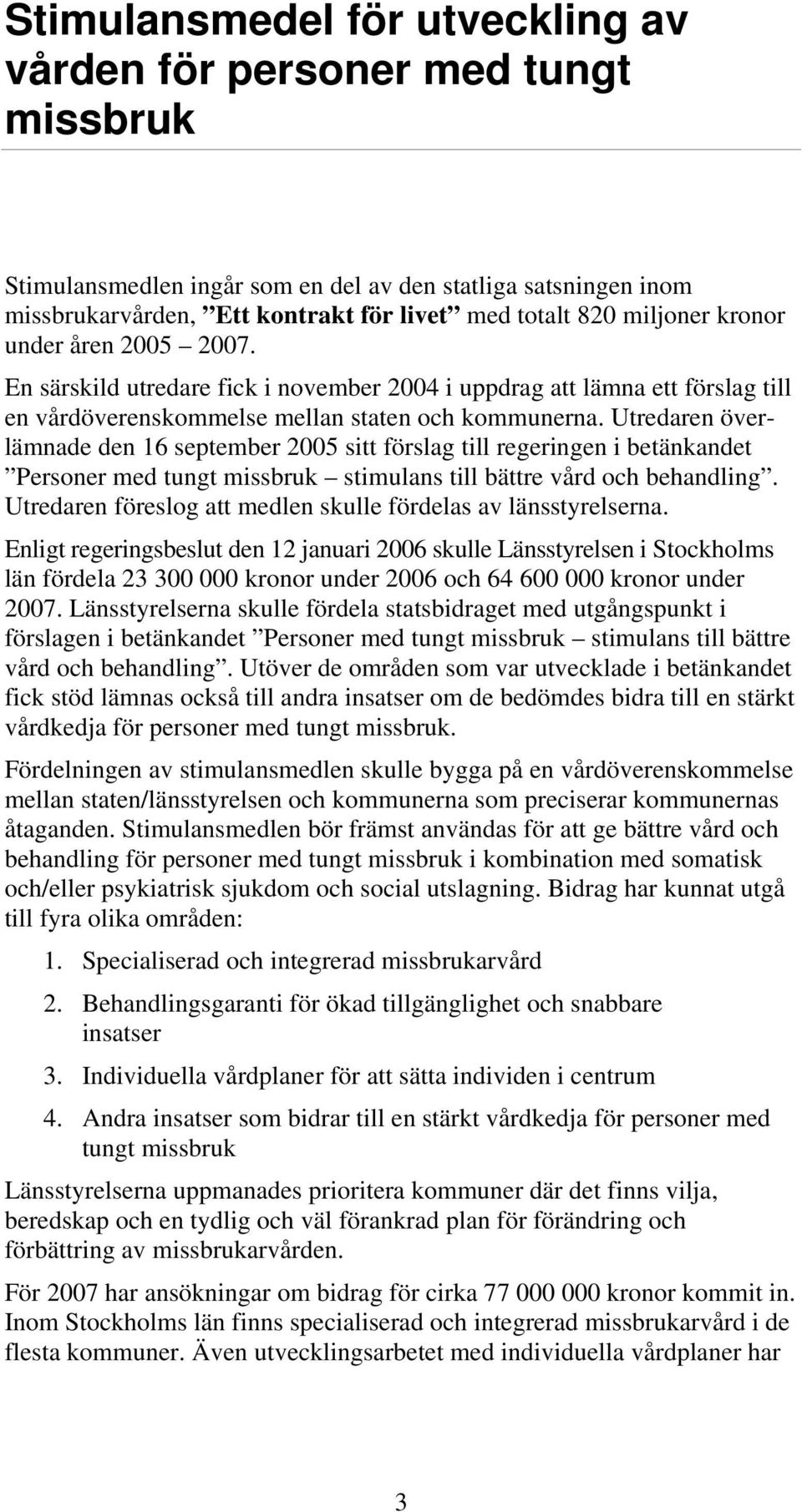 Utredaren överlämnade den 16 september 2005 sitt förslag till regeringen i betänkandet Personer med tungt missbruk stimulans till bättre vård och behandling.