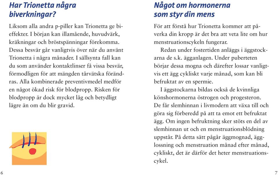 Alla kombinerade preventivmedel medför en något ökad risk för blodpropp. Risken för blodpropp är dock mycket låg och betydligt lägre än om du blir gravid.