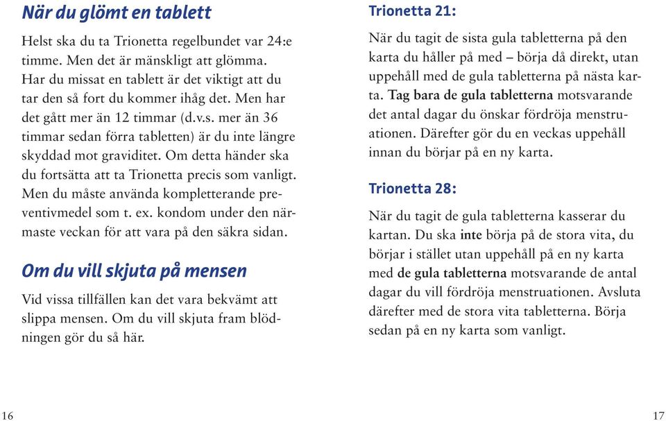 Men du måste använda kompletterande preventivmedel som t. ex. kondom under den närmaste veckan för att vara på den säkra sidan.