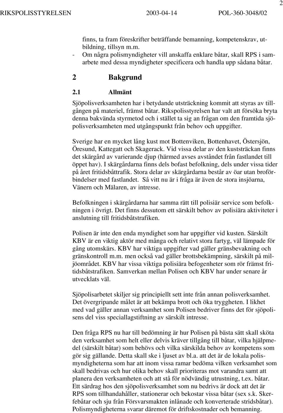 Rikspolisstyrelsen har valt att försöka bryta denna bakvända styrmetod och i stället ta sig an frågan om den framtida sjöpolisverksamheten med utgångspunkt från behov och uppgifter.