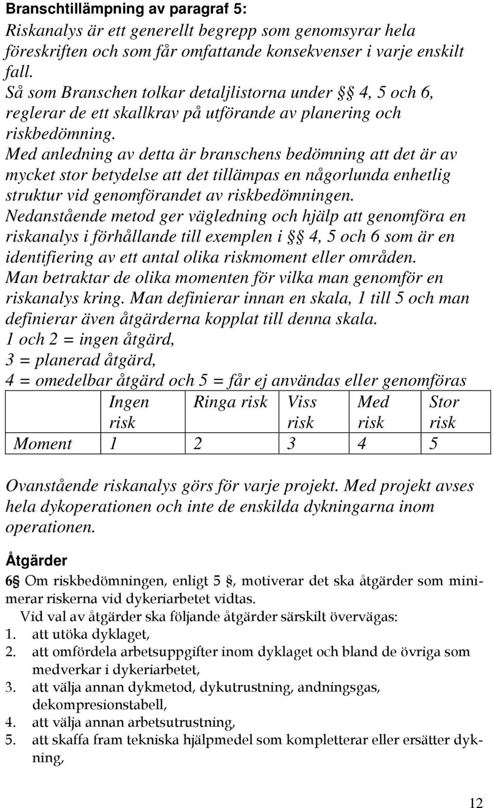 Med anledning av detta är branschens bedömning att det är av mycket stor betydelse att det tillämpas en någorlunda enhetlig struktur vid genomförandet av riskbedömningen.