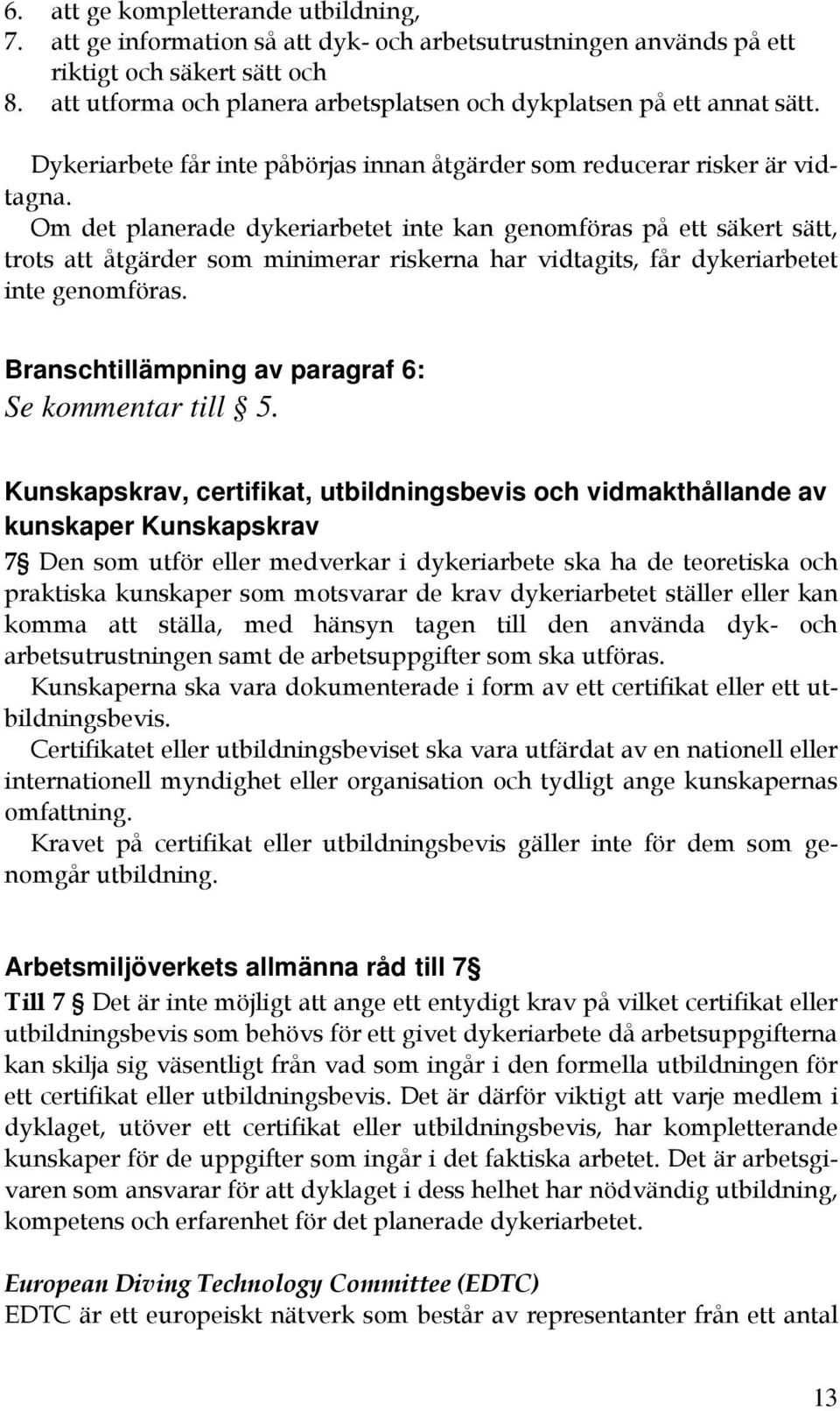 Om det planerade dykeriarbetet inte kan genomföras på ett säkert sätt, trots att åtgärder som minimerar riskerna har vidtagits, får dykeriarbetet inte genomföras.