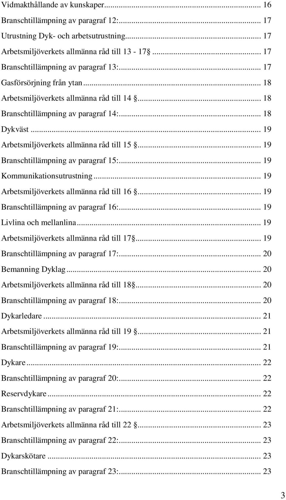 .. 19 Arbetsmiljöverkets allmänna råd till 15... 19 Branschtillämpning av paragraf 15:... 19 Kommunikationsutrustning... 19 Arbetsmiljöverkets allmänna råd till 16.