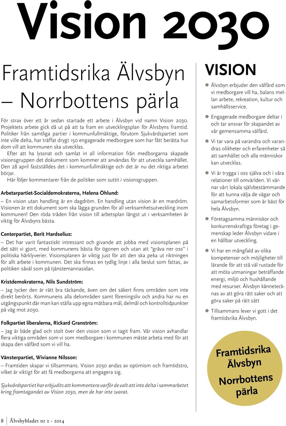 Politiker från samtliga partier i kommunfullmäktige, förutom Sjukvårdspartiet som inte ville delta, har träffat drygt 150 engagerade medborgare som har fått berätta hur dom vill att kommunen ska