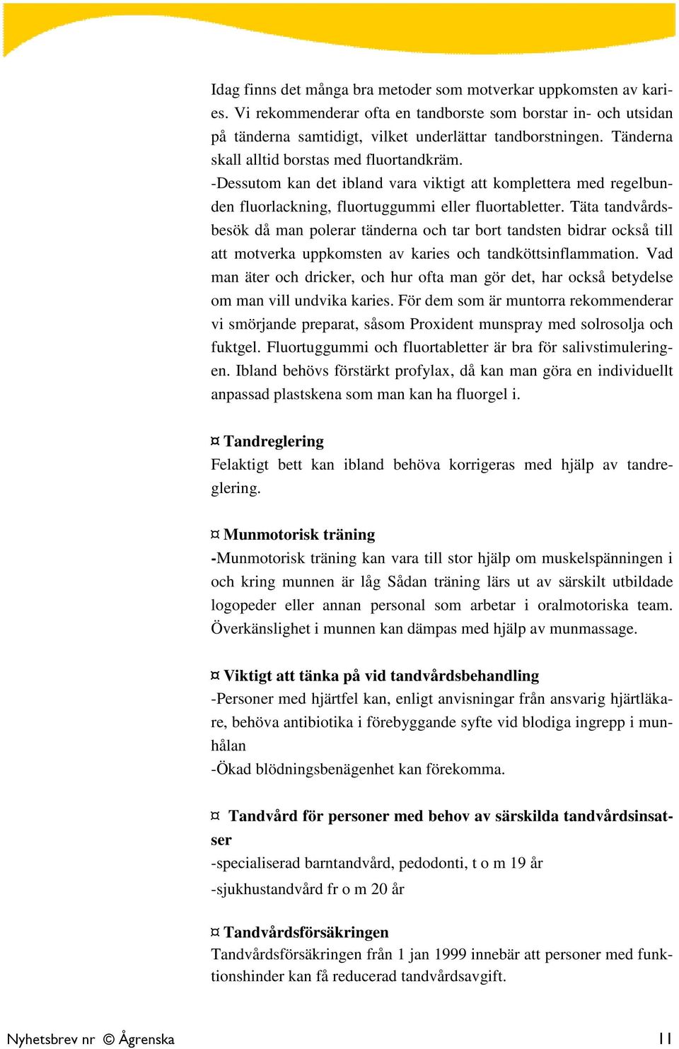 Täta tandvårdsbesök då man polerar tänderna och tar bort tandsten bidrar också till att motverka uppkomsten av karies och tandköttsinflammation.