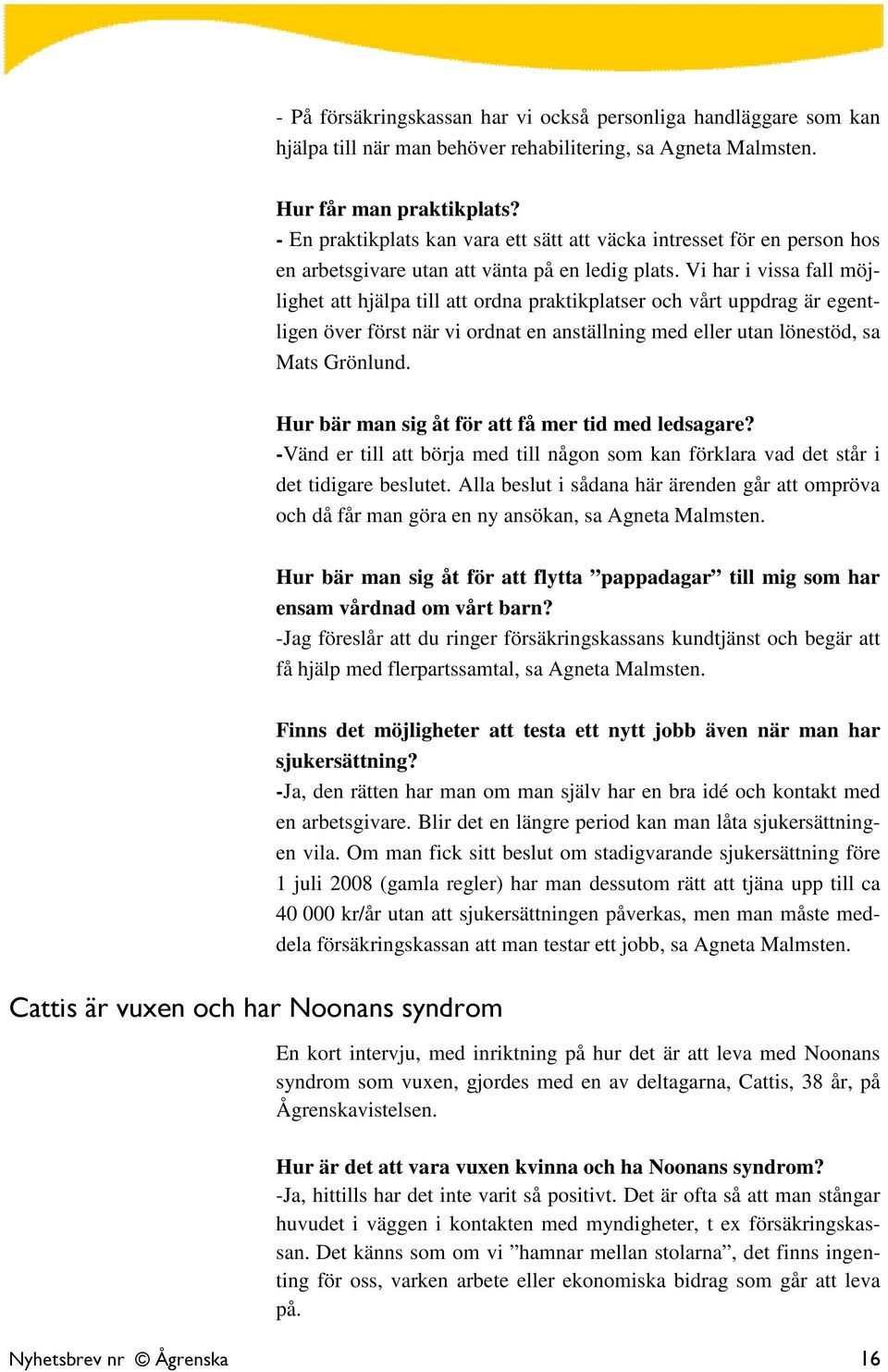 Vi har i vissa fall möjlighet att hjälpa till att ordna praktikplatser och vårt uppdrag är egentligen över först när vi ordnat en anställning med eller utan lönestöd, sa Mats Grönlund.