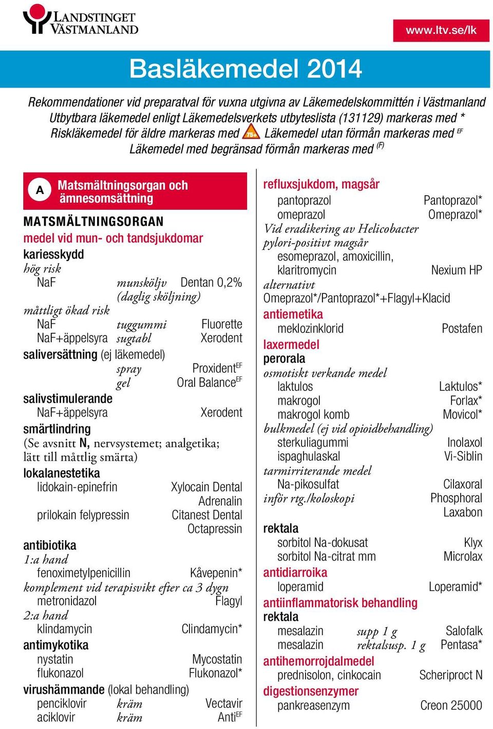 kariesskydd hög risk NaF munsköljv Dentan 0,2% (daglig sköljning) måttligt ökad risk NaF tuggummi Fluorette NaF+äppelsyra sugtabl Xerodent saliversättning (ej läkemedel) Proxident EF gel Oral Balance