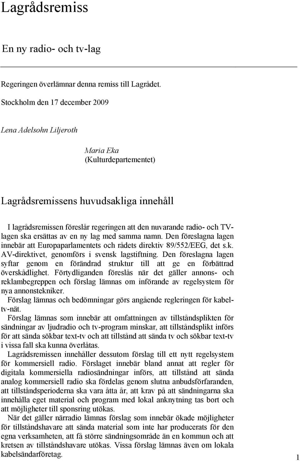 TVlagen ska ersättas av en ny lag med samma namn. Den föreslagna lagen innebär att Europaparlamentets och rådets direktiv 89/552/EEG, det s.k. AV-direktivet, genomförs i svensk lagstiftning.