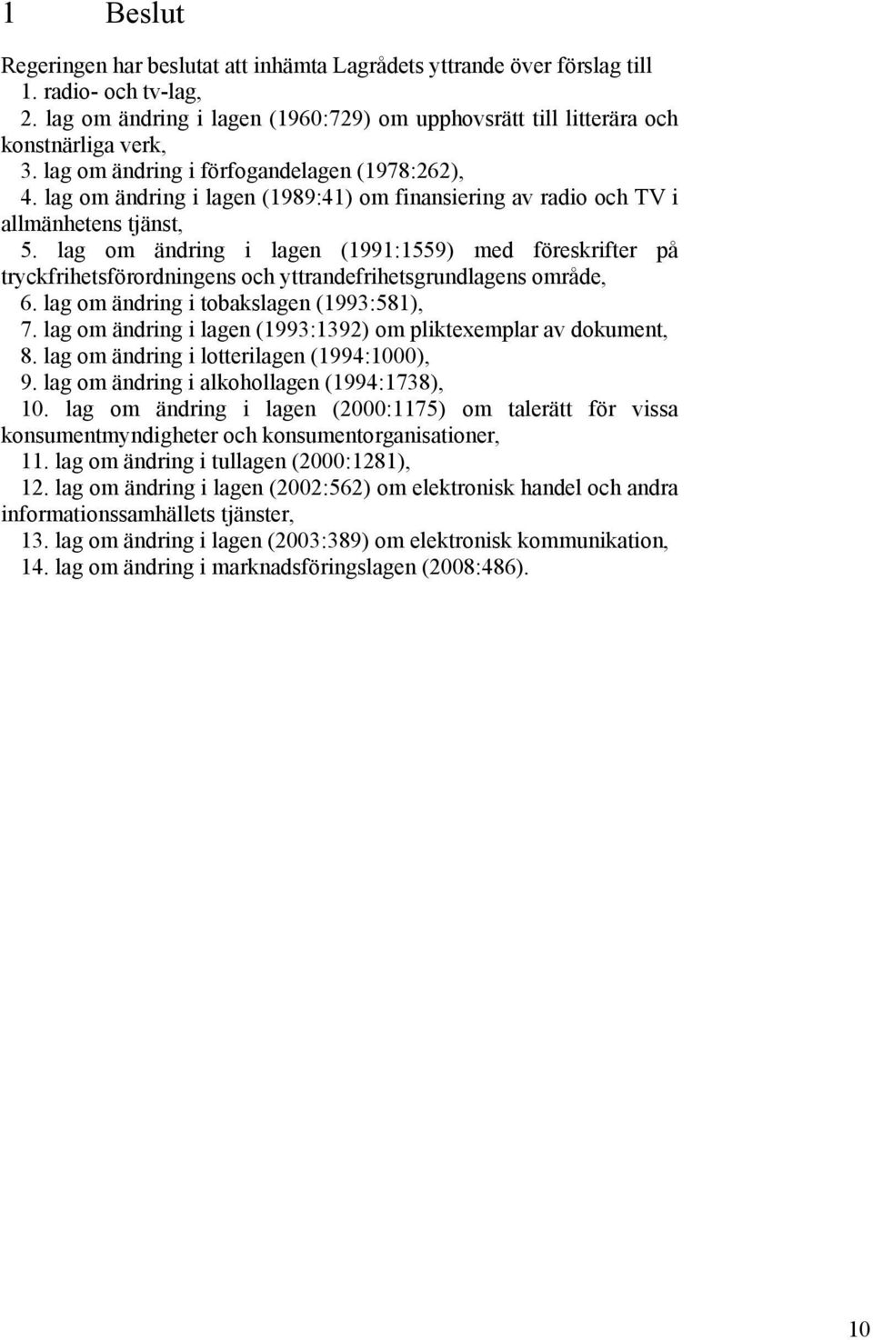 lag om ändring i lagen (1991:1559) med föreskrifter på tryckfrihetsförordningens och yttrandefrihetsgrundlagens område, 6. lag om ändring i tobakslagen (1993:581), 7.