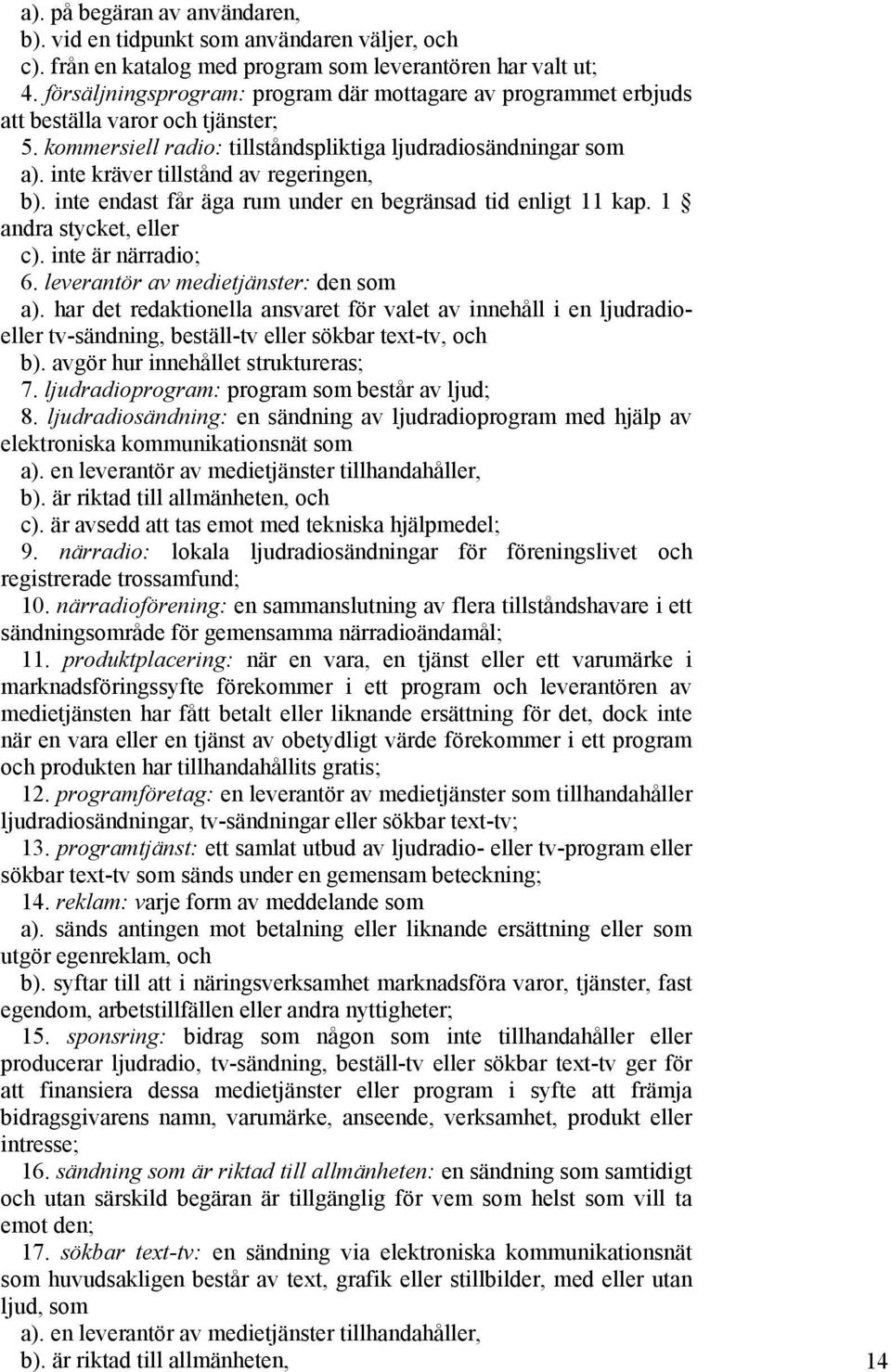 inte kräver tillstånd av regeringen, b). inte endast får äga rum under en begränsad tid enligt 11 kap. 1 andra stycket, eller c). inte är närradio; 6. leverantör av medietjänster: den som a).