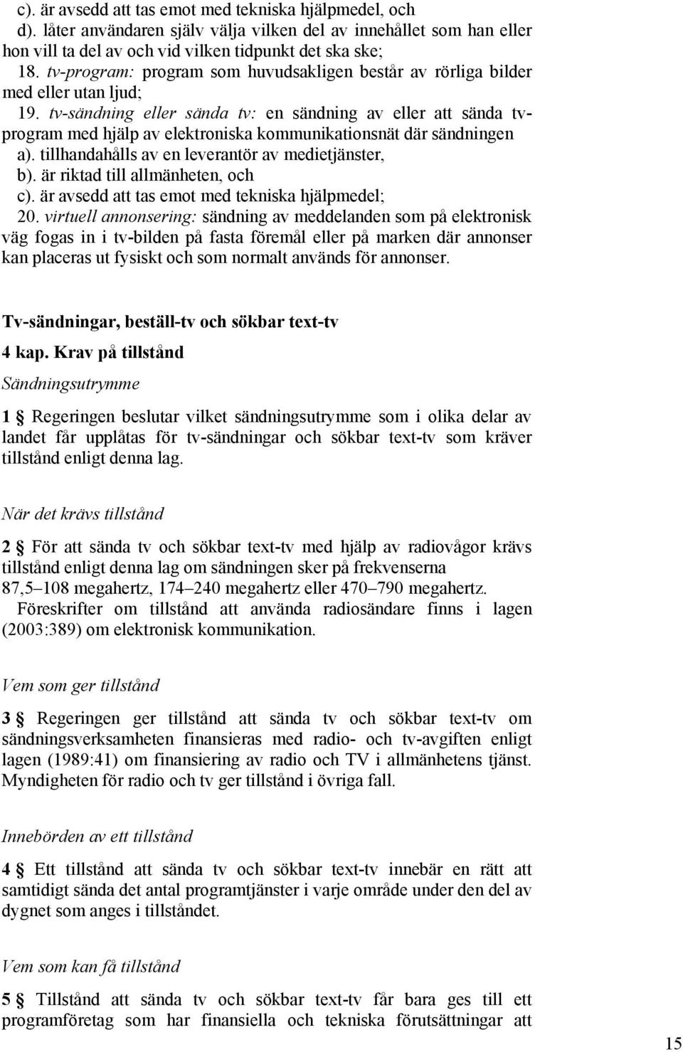 tv-sändning eller sända tv: en sändning av eller att sända tvprogram med hjälp av elektroniska kommunikationsnät där sändningen a). tillhandahålls av en leverantör av medietjänster, b).