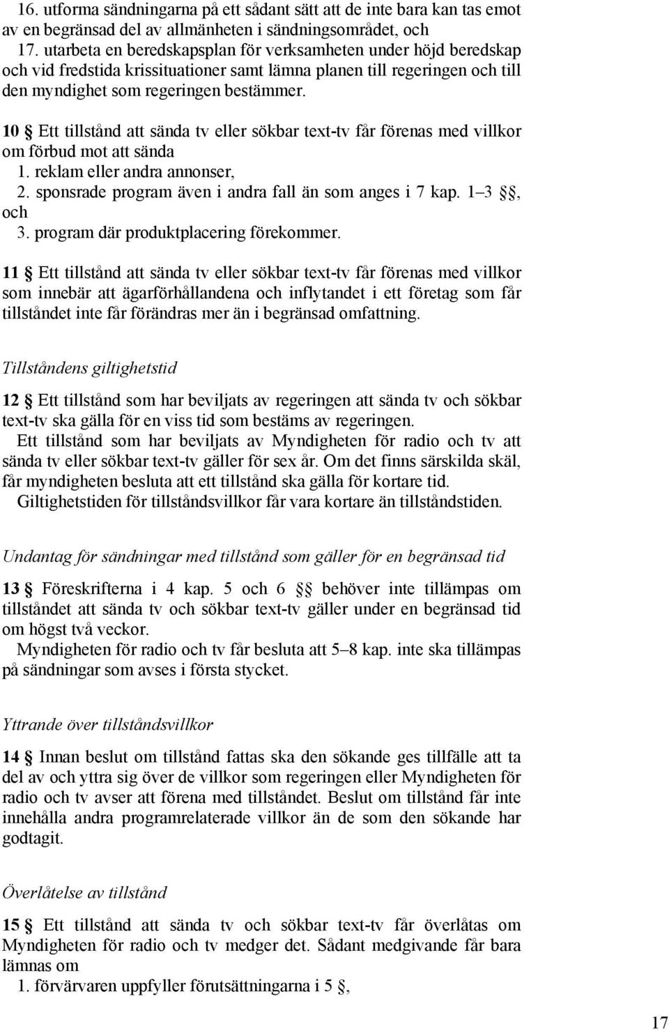 10 Ett tillstånd att sända tv eller sökbar text-tv får förenas med villkor om förbud mot att sända 1. reklam eller andra annonser, 2. sponsrade program även i andra fall än som anges i 7 kap.