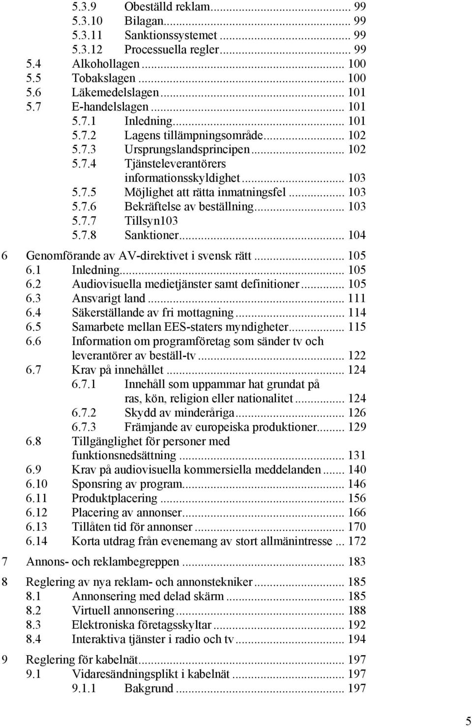 .. 103 5.7.6 Bekräftelse av beställning... 103 5.7.7 Tillsyn 103 5.7.8 Sanktioner... 104 6 Genomförande av AV-direktivet i svensk rätt... 105 6.1 Inledning... 105 6.2 Audiovisuella medietjänster samt definitioner.