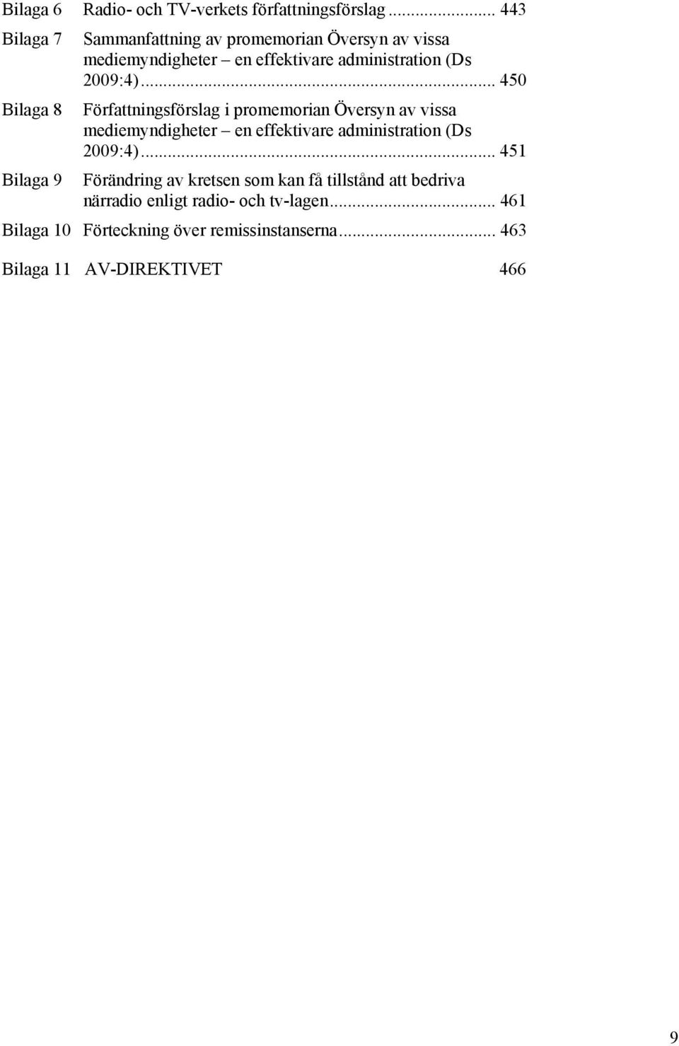 .. 450 Bilaga 8 Författningsförslag i promemorian Översyn av vissa mediemyndigheter en effektivare administration (Ds 2009:4).