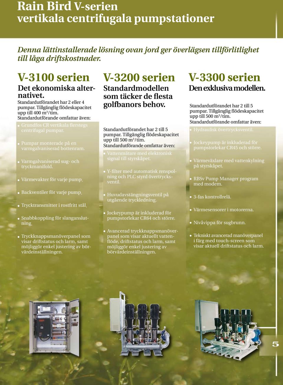 l Varmgalvaniserad sug- och tryckmanifold. l Värmevakter för varje pump. l Backventiler för varje pump. l Trycktransmitter i rostfritt stål. l Snabbkoppling för slanganslutning.
