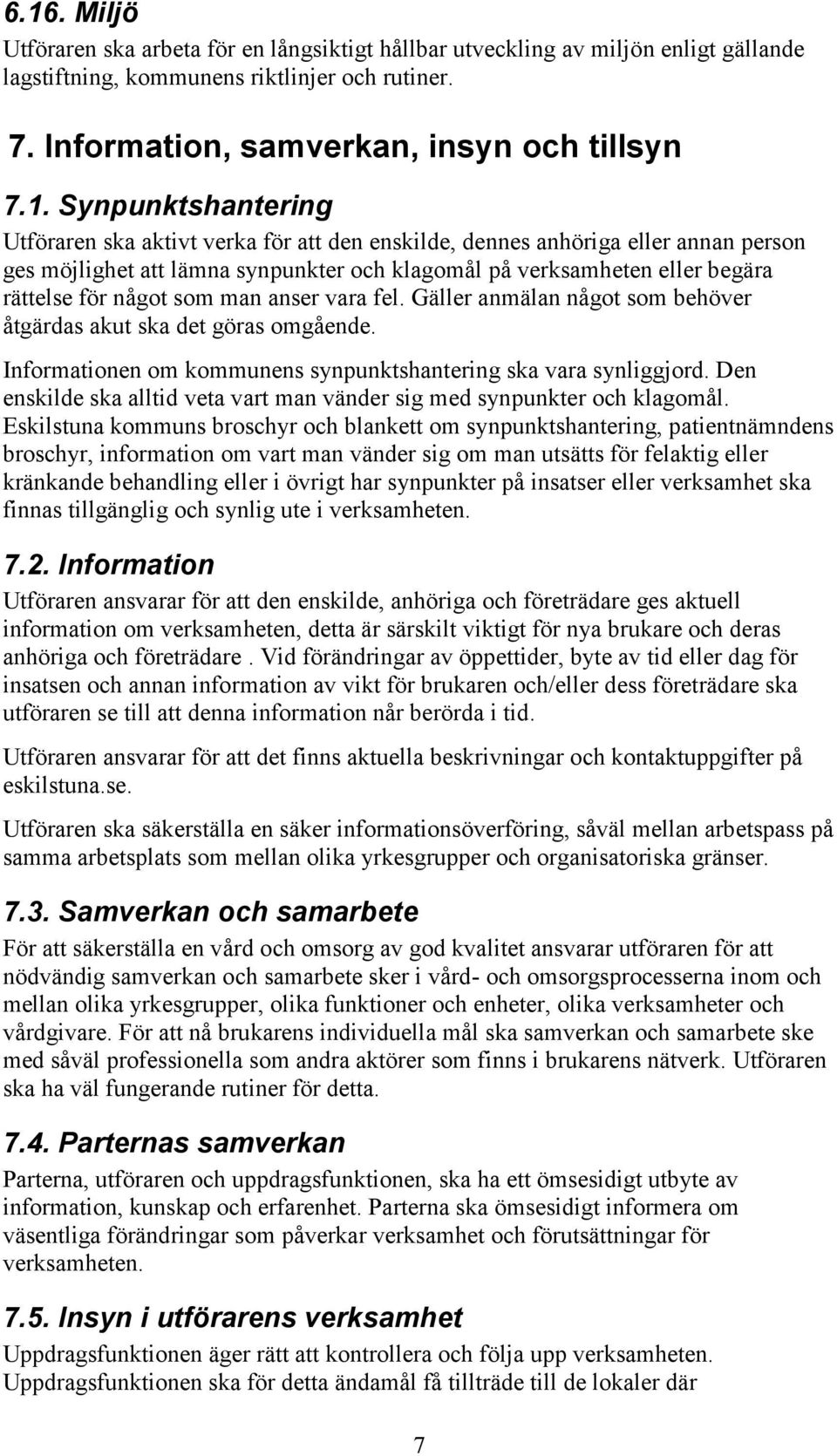 som man anser vara fel. Gäller anmälan något som behöver åtgärdas akut ska det göras omgående. Informationen om kommunens synpunktshantering ska vara synliggjord.