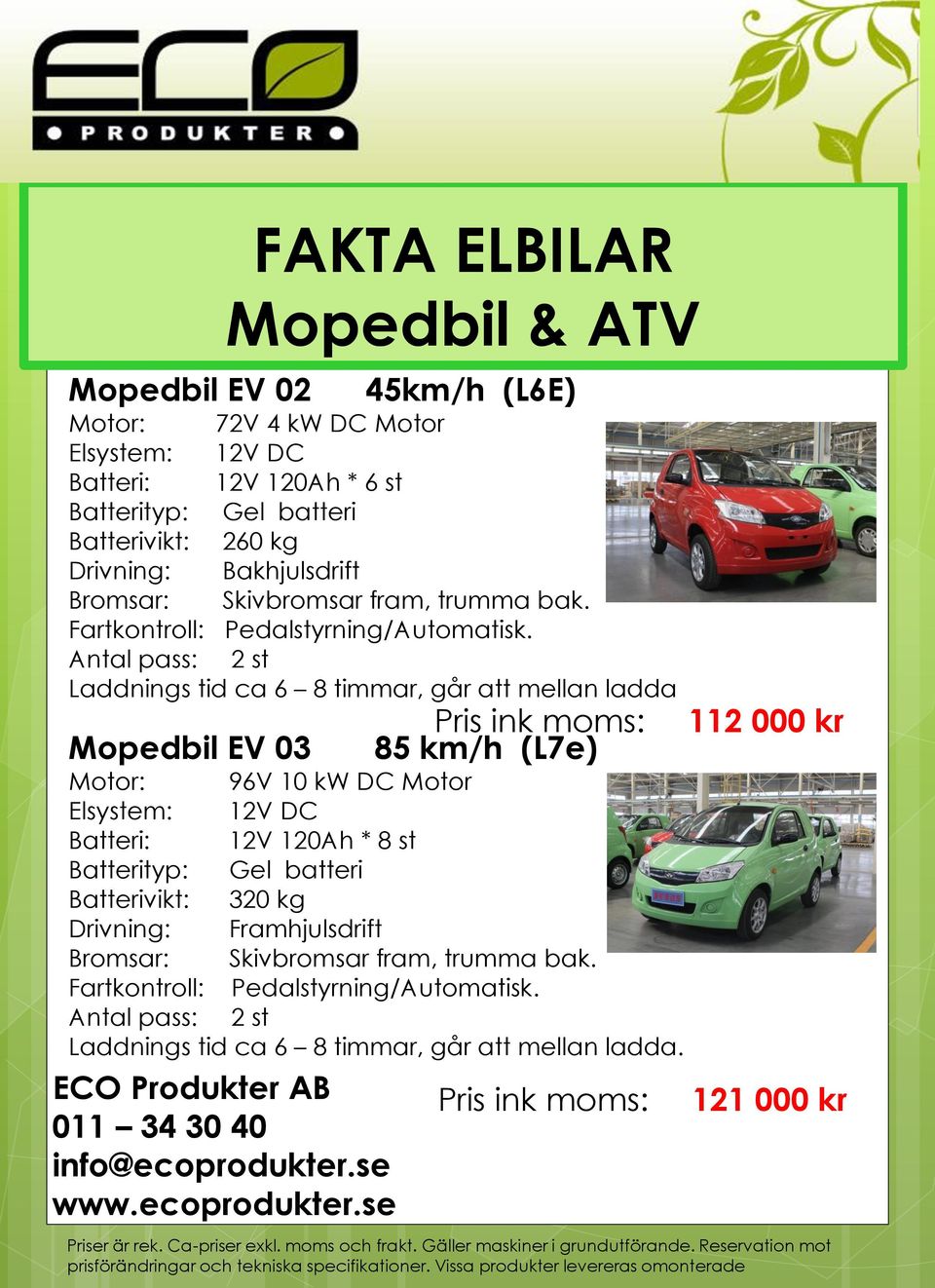 Antal pass: 2 st Laddnings tid ca 6 8 timmar, går att mellan ladda Mopedbil EV 03 Pris ink moms: 85 km/h (L7e) Motor: 96V 10 kw DC Motor Elsystem: 12V DC Batteri: 12V 120Ah * 8 st