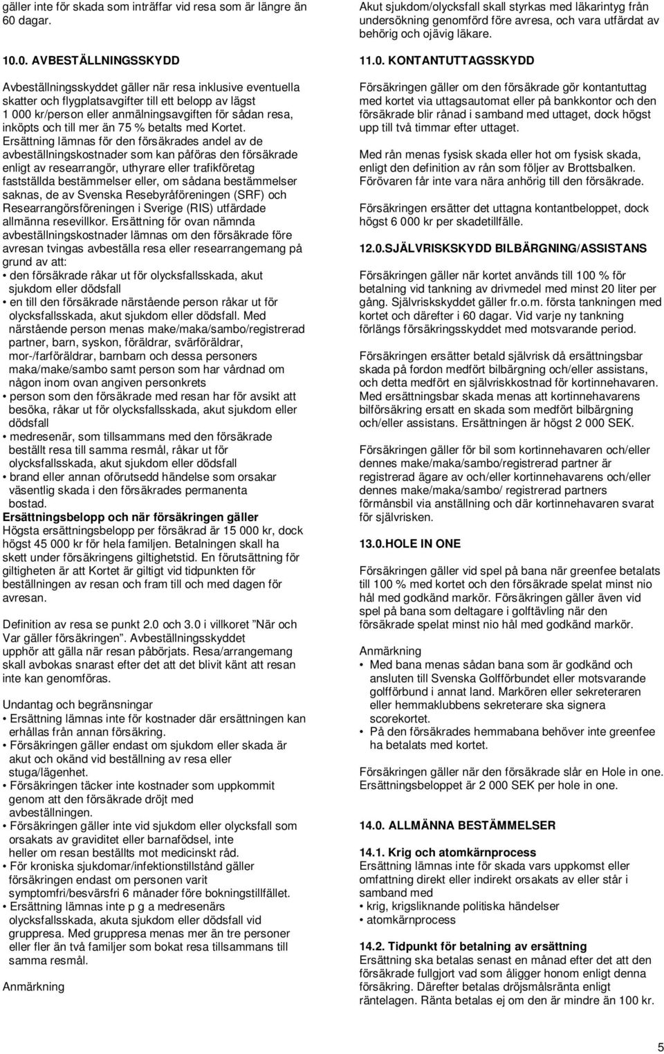 0. AVBESTÄLLNINGSSKYDD Avbeställningsskyddet gäller när resa inklusive eventuella skatter och flygplatsavgifter till ett belopp av lägst 1 000 kr/person eller anmälningsavgiften för sådan resa,