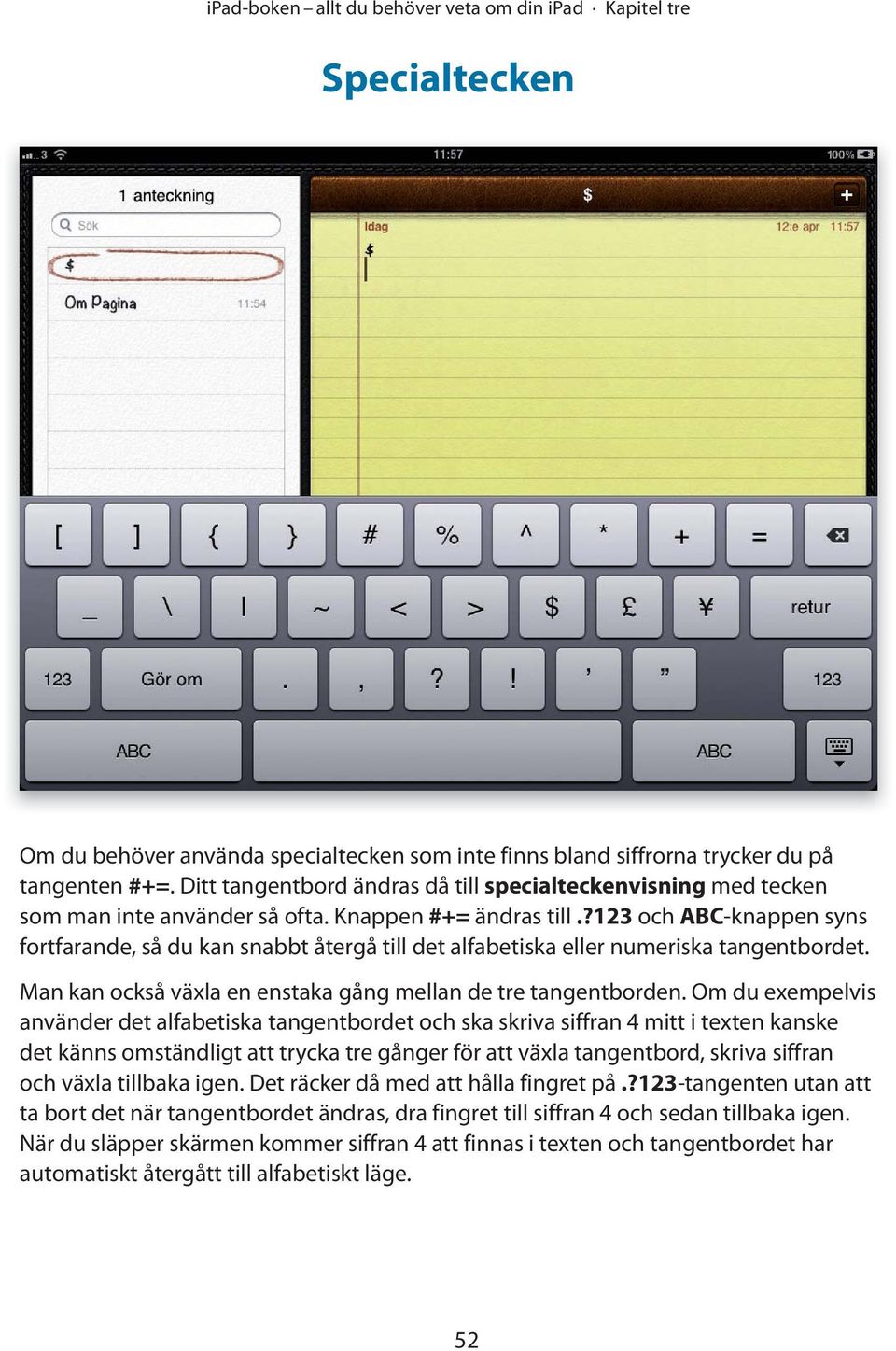 ?123 och ABC-knappen syns fortfarande, så du kan snabbt återgå till det alfabetiska eller numeriska tangentbordet. Man kan också växla en enstaka gång mellan de tre tangentborden.