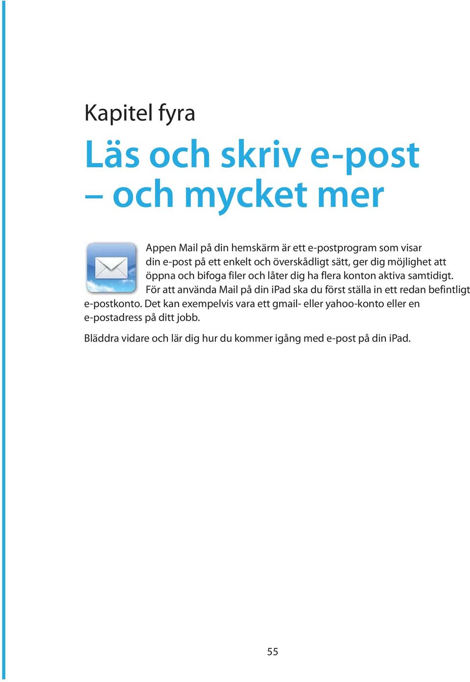 För att använda Mail på din ipad ska du först ställa in ett redan befintligt e-postkonto.