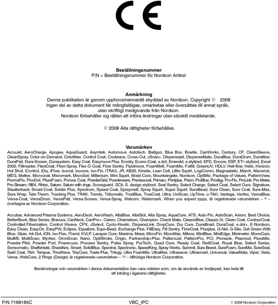 Copyright 2006 Ingen del av detta dokument får mångfaldigas, omarbetas eller översättas till annat språk, utan skriftligt medgivande från Nordson.