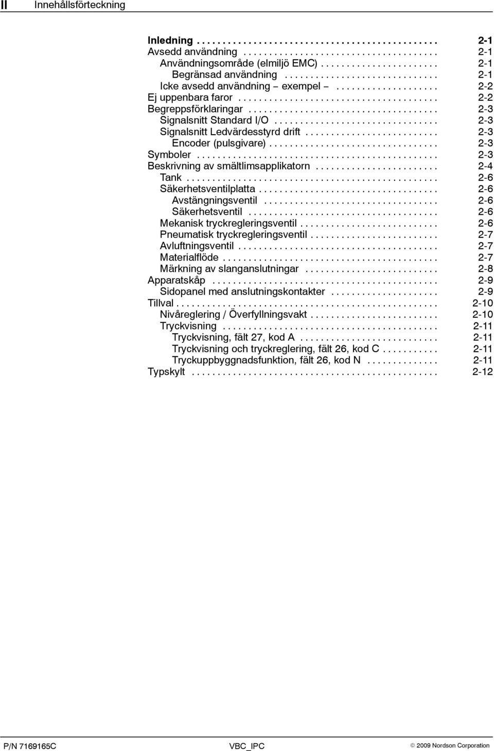 .. 2-6 Säkerhetsventilplatta... 2-6 Avstängningsventil... 2-6 Säkerhetsventil... 2-6 Mekanisk tryckregleringsventil... 2-6 Pneumatisk tryckregleringsventil... 2-7 Avluftningsventil... 2-7 Materialflöde.