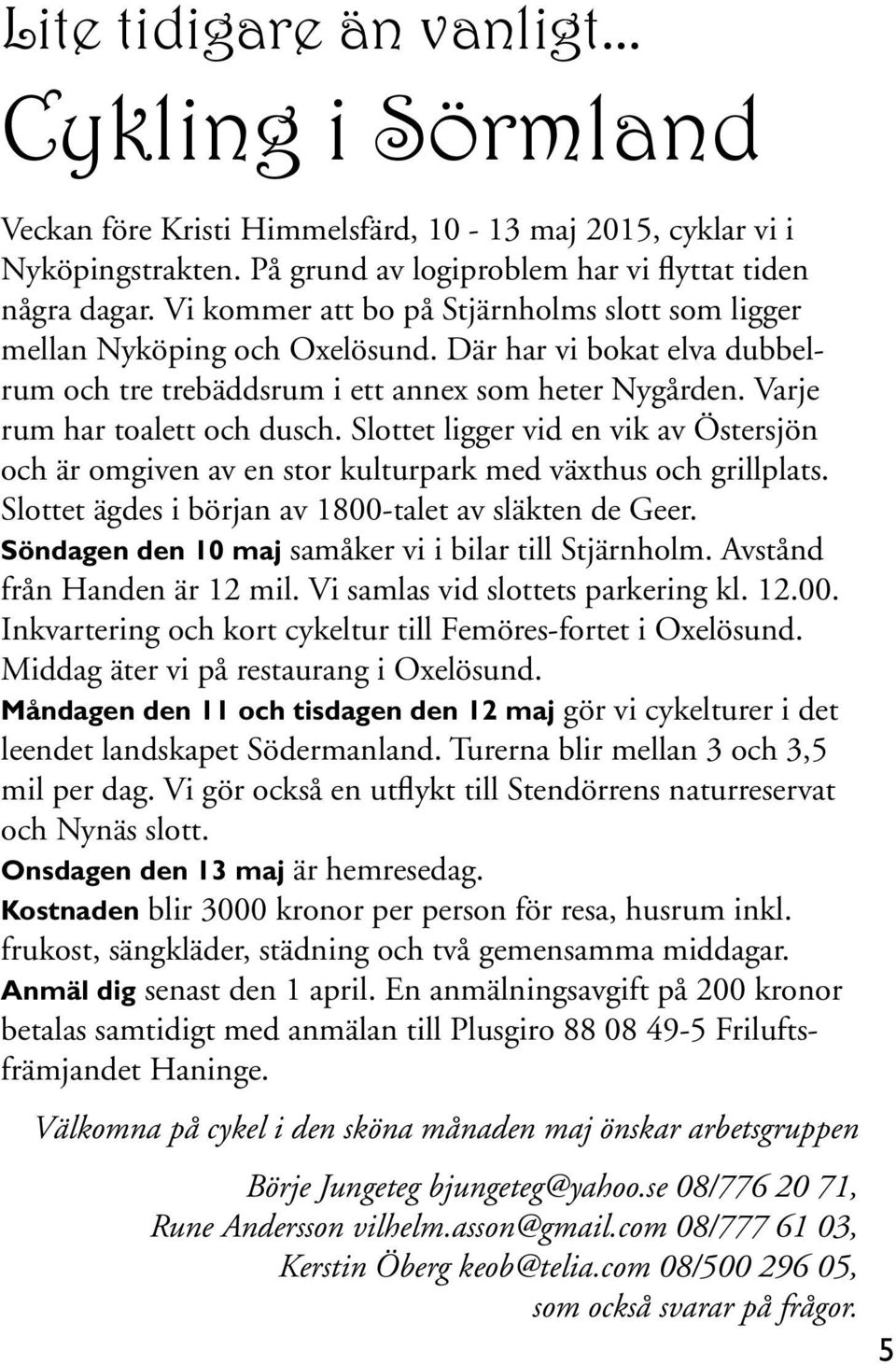 Slottet ligger vid en vik av Östersjön och är omgiven av en stor kulturpark med växthus och grillplats. Slottet ägdes i början av 1800-talet av släkten de Geer.