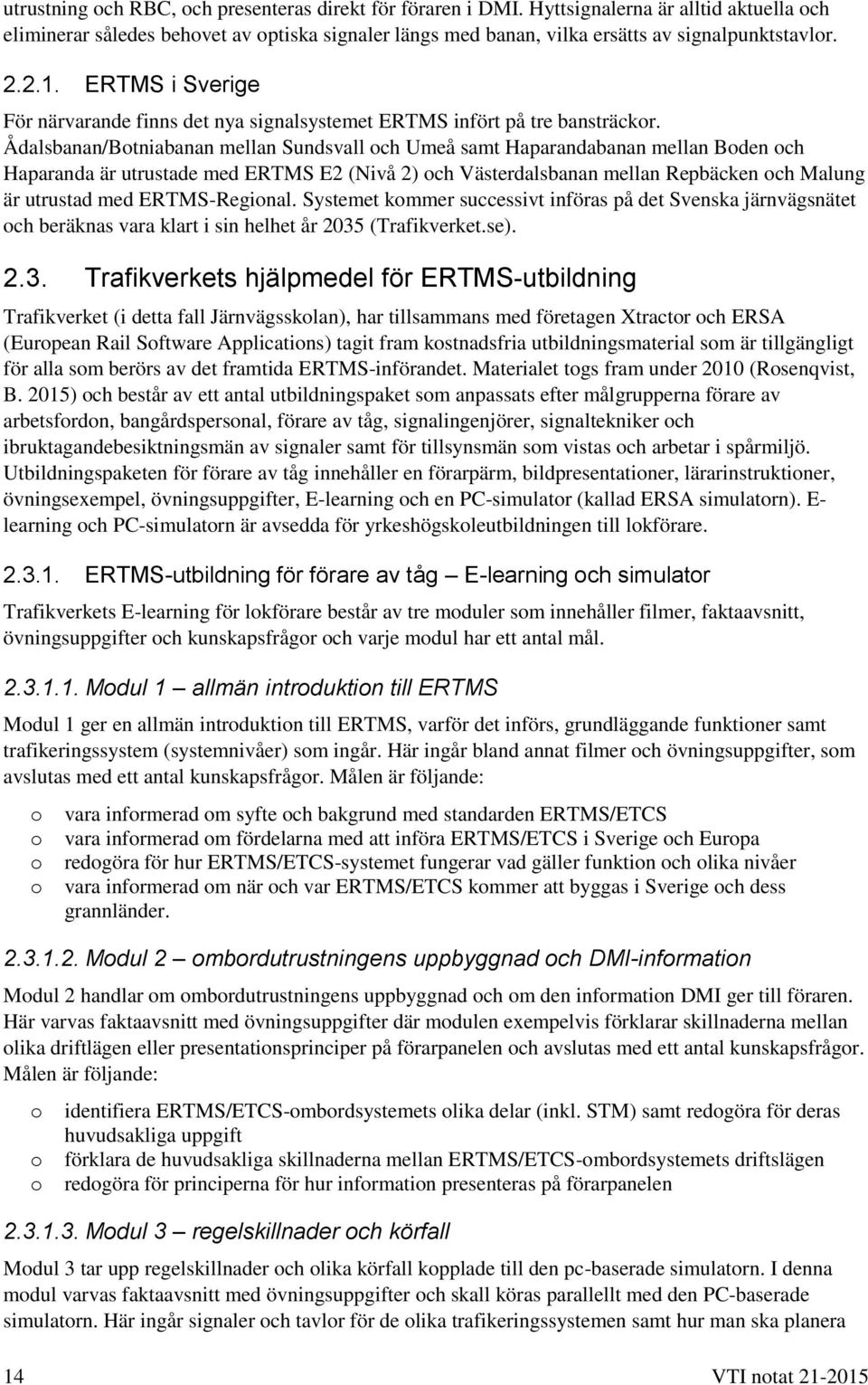 Ådalsbanan/Botniabanan mellan Sundsvall och Umeå samt Haparandabanan mellan Boden och Haparanda är utrustade med ERTMS E2 (Nivå 2) och Västerdalsbanan mellan Repbäcken och Malung är utrustad med