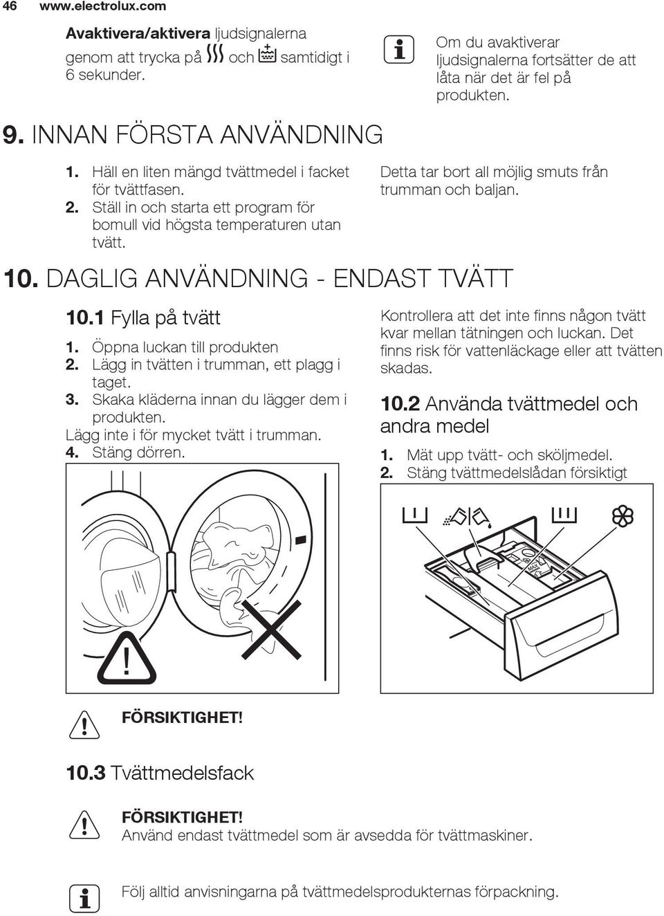 Detta tar bort all möjlig smuts från trumman och baljan. 10. DAGLIG ANVÄNDNING - ENDAST TVÄTT 10.1 Fylla på tvätt 1. Öppna luckan till produkten 2. Lägg in tvätten i trumman, ett plagg i taget. 3.