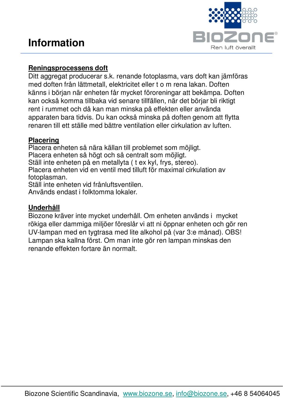 Doften kan också komma tillbaka vid senare tillfällen, när det börjar bli riktigt rent i rummet och då kan man minska på effekten eller använda apparaten bara tidvis.