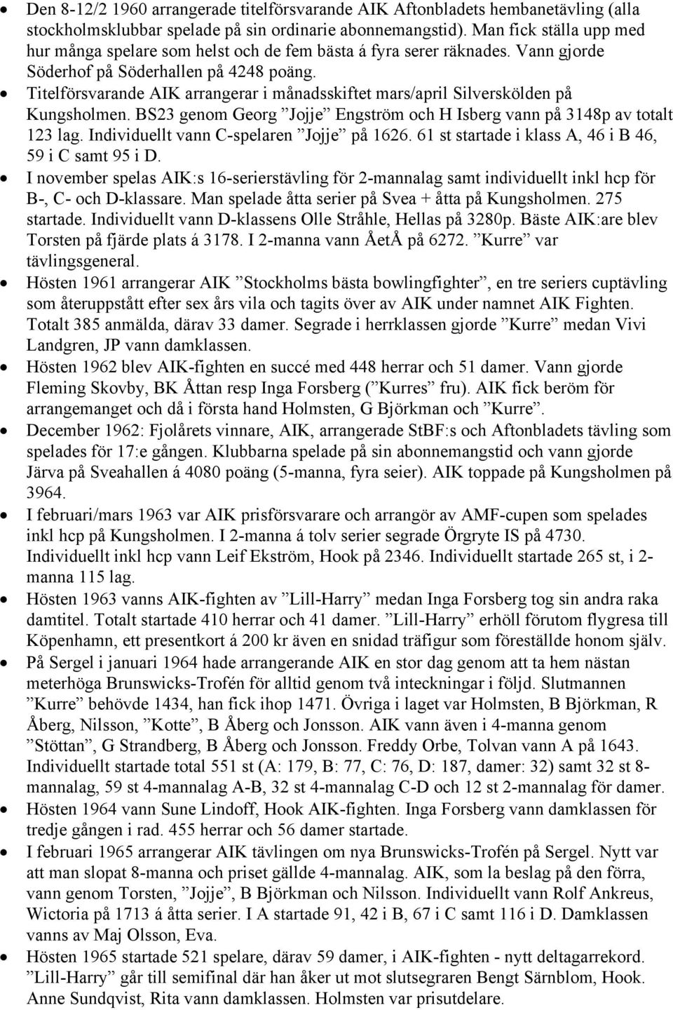 Titelförsvarande AIK arrangerar i månadsskiftet mars/april Silverskölden på Kungsholmen. BS23 genom Georg Jojje Engström och H Isberg vann på 3148p av totalt 123 lag.