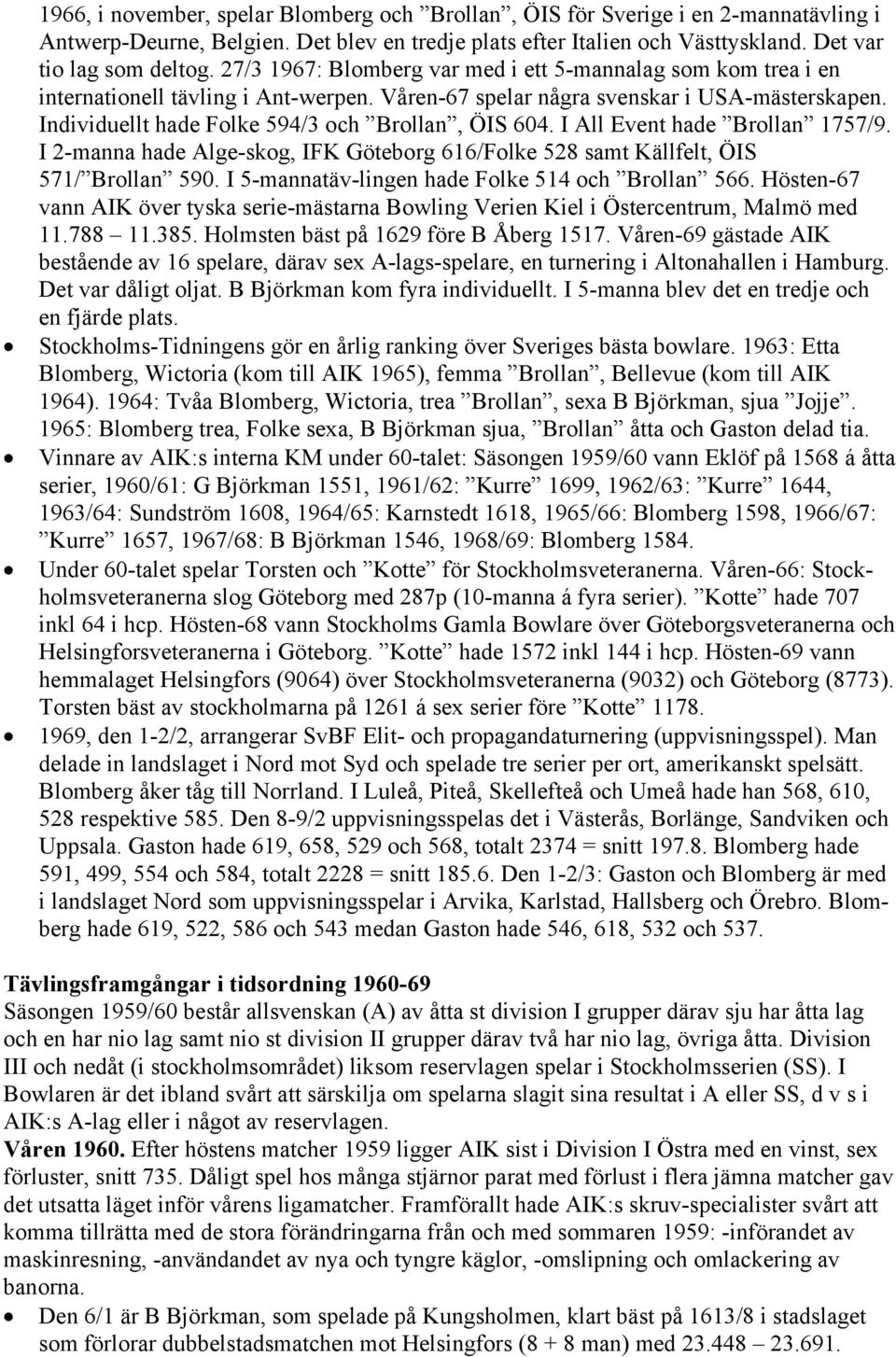 Individuellt hade Folke 594/3 och Brollan, ÖIS 604. I All Event hade Brollan 1757/9. I 2-manna hade Alge-skog, IFK Göteborg 616/Folke 528 samt Källfelt, ÖIS 571/ Brollan 590.