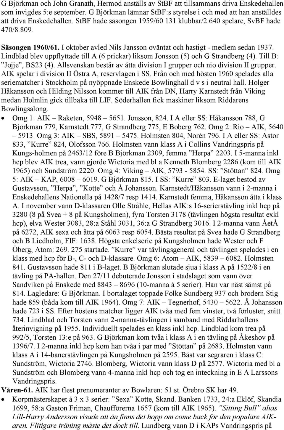 I oktober avled Nils Jansson oväntat och hastigt - medlem sedan 1937. Lindblad blev uppflyttade till A (6 prickar) liksom Jonsson (5) och G Strandberg (4). Till B: Jojje, BS23 (4).