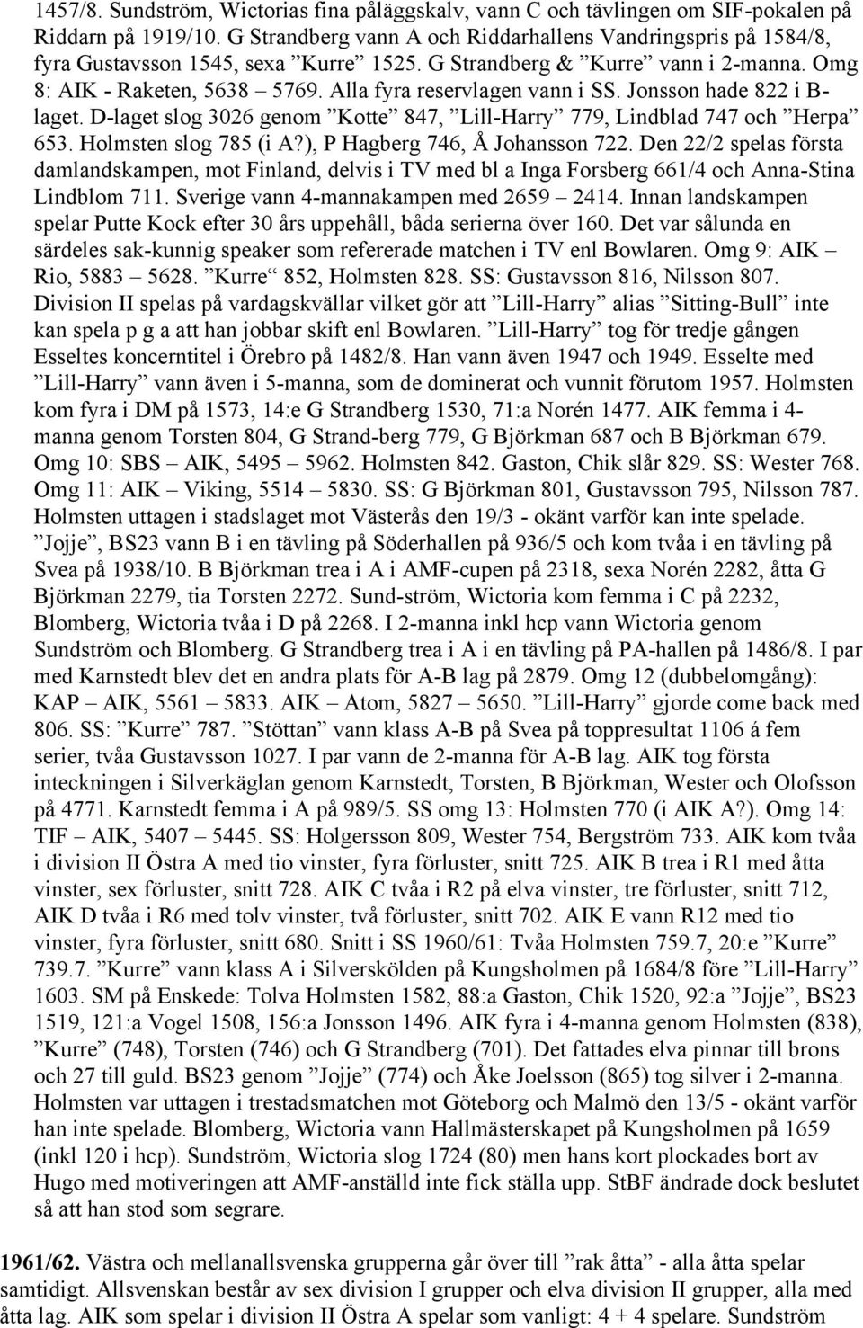 Alla fyra reservlagen vann i SS. Jonsson hade 822 i B- laget. D-laget slog 3026 genom Kotte 847, Lill-Harry 779, Lindblad 747 och Herpa 653. Holmsten slog 785 (i A?), P Hagberg 746, Å Johansson 722.