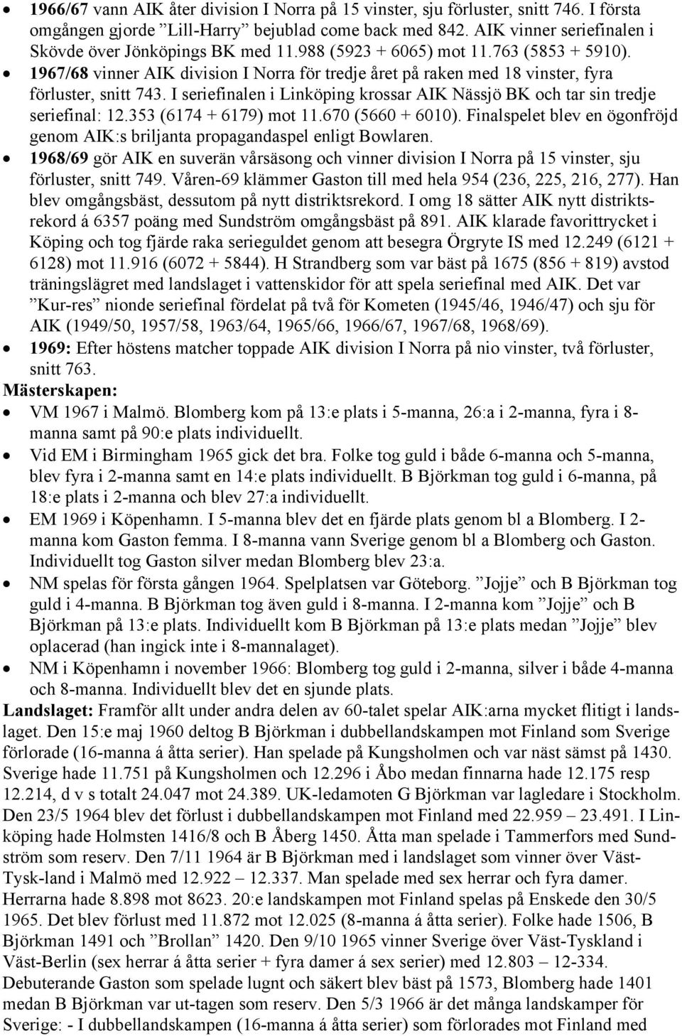 1967/68 vinner AIK division I Norra för tredje året på raken med 18 vinster, fyra förluster, snitt 743. I seriefinalen i Linköping krossar AIK Nässjö BK och tar sin tredje seriefinal: 12.